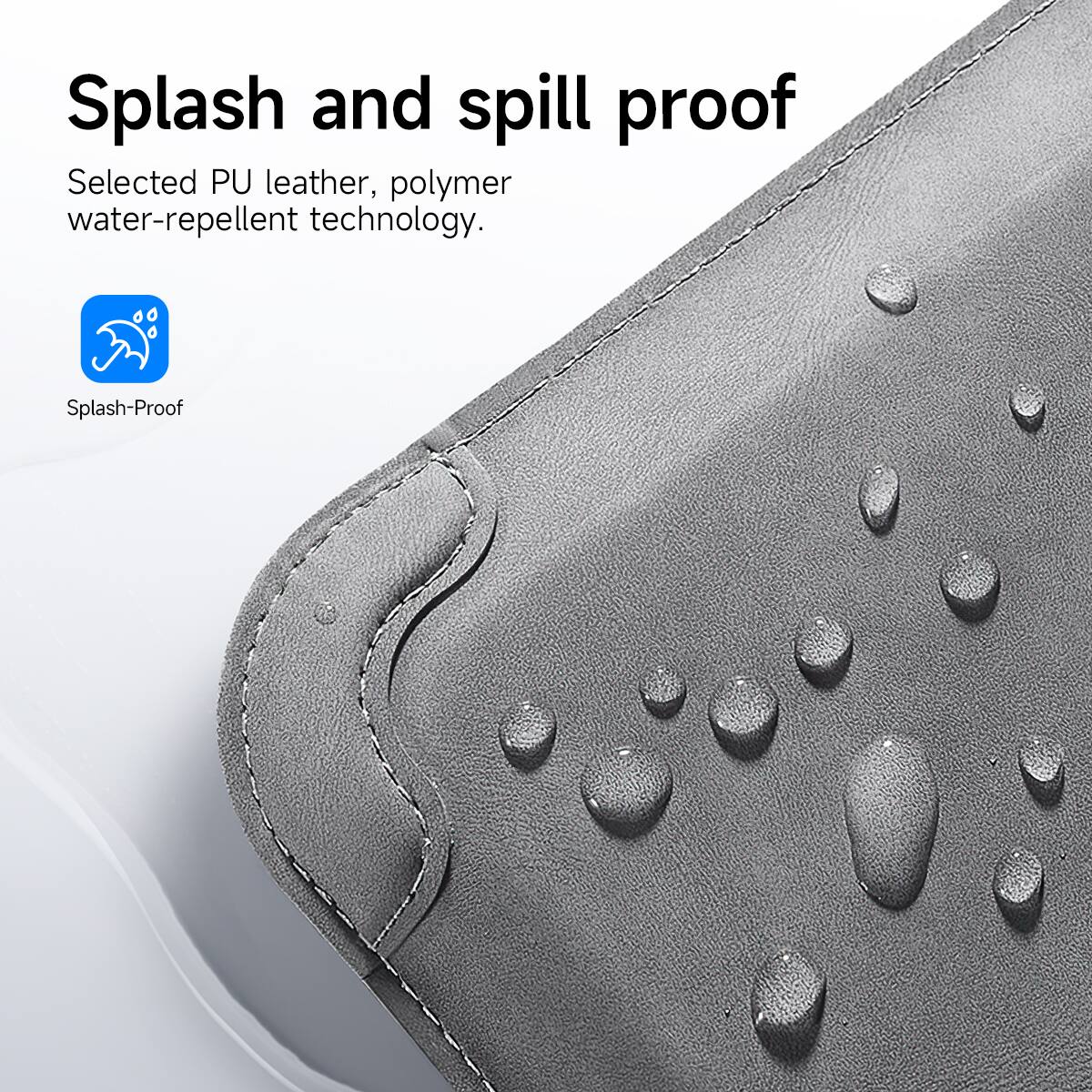 Splash and spill proof
Selected PU leather, polymer water-repellent technology.
Splash-Proof