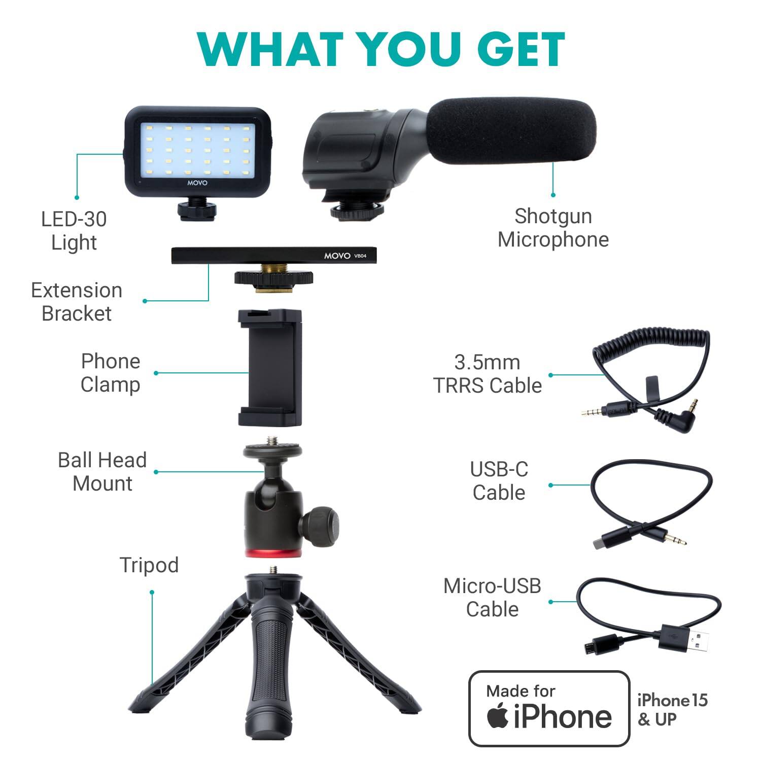 WHAT YOU GET

- LED-30 Light
- Extension Bracket
- Phone Clamp
- Ball Head Mount
- Tripod
- Shotgun Microphone
- 3.5mm TRRS Cable
- USB-C Cable
- Micro-USB Cable

Made for iPhone 15 & UP