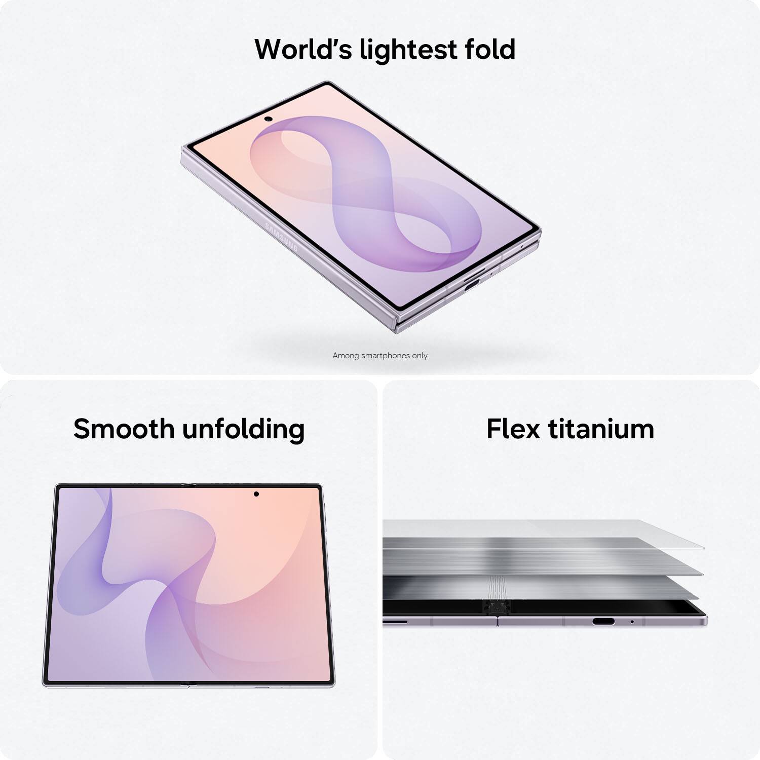 World's lightest fold  
Among smartphones only.  

Smooth unfolding  

Flex titanium