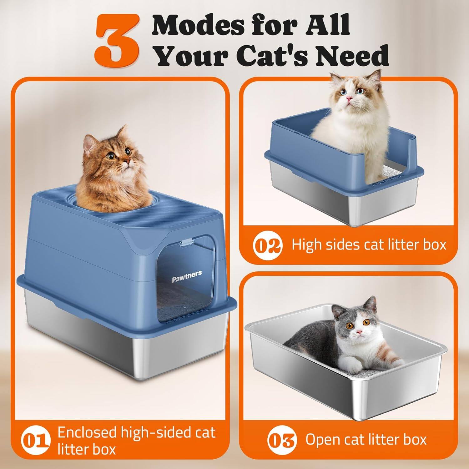 Modes for All Your Cat's Need

01 Enclosed high-sided cat litter box
02 High sides cat litter box
03 Open cat litter box