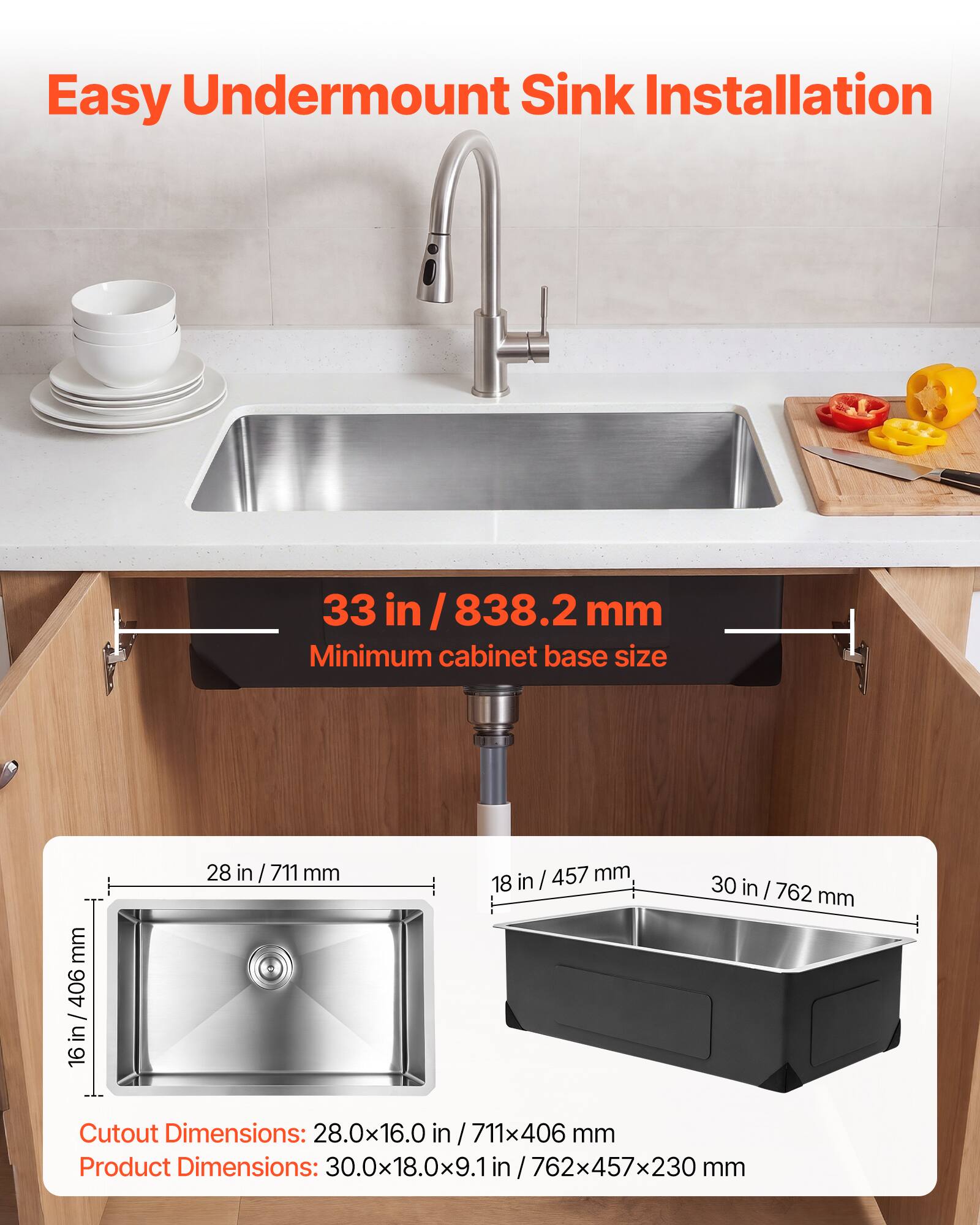 Easy Undermount Sink Installation

33 in / 838.2 mm Minimum cabinet base size

Cutout Dimensions: 28.0x16.0 in / 711x406 mm

Product Dimensions: 30.0x18.0x9.1 in / 762x457x230 mm