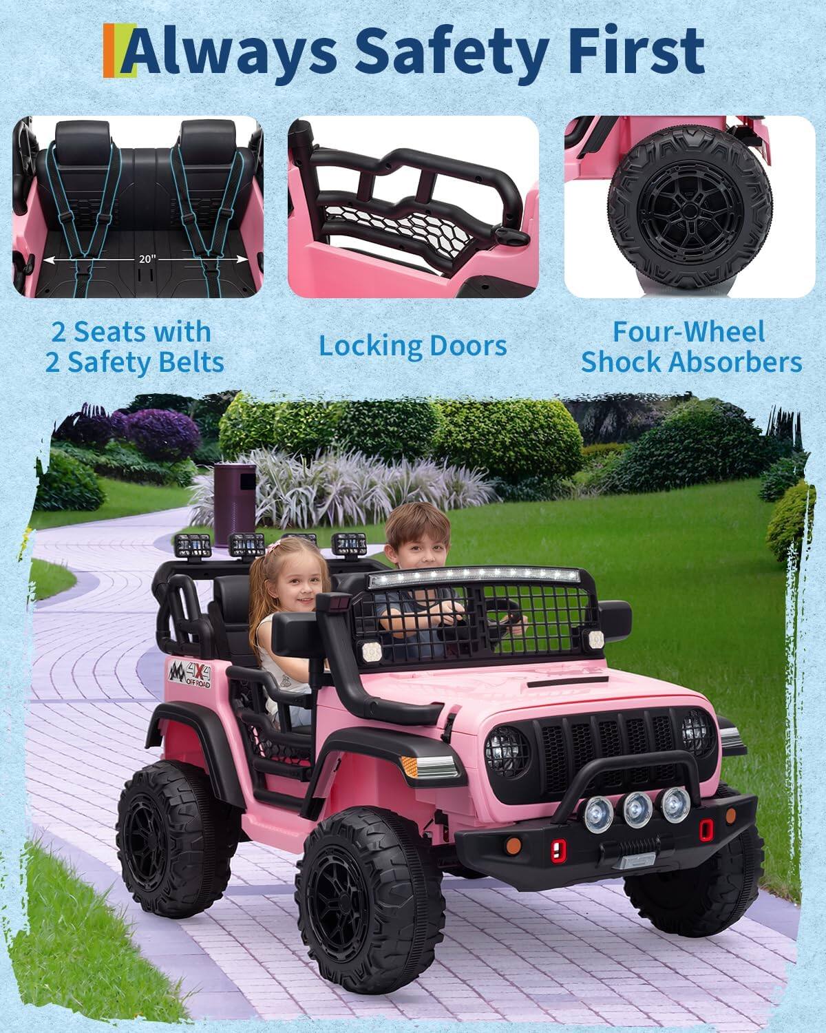 Always Safety First

- 2 Seats with 2 Safety Belts
- Locking Doors
- Four-Wheel Shock Absorbers