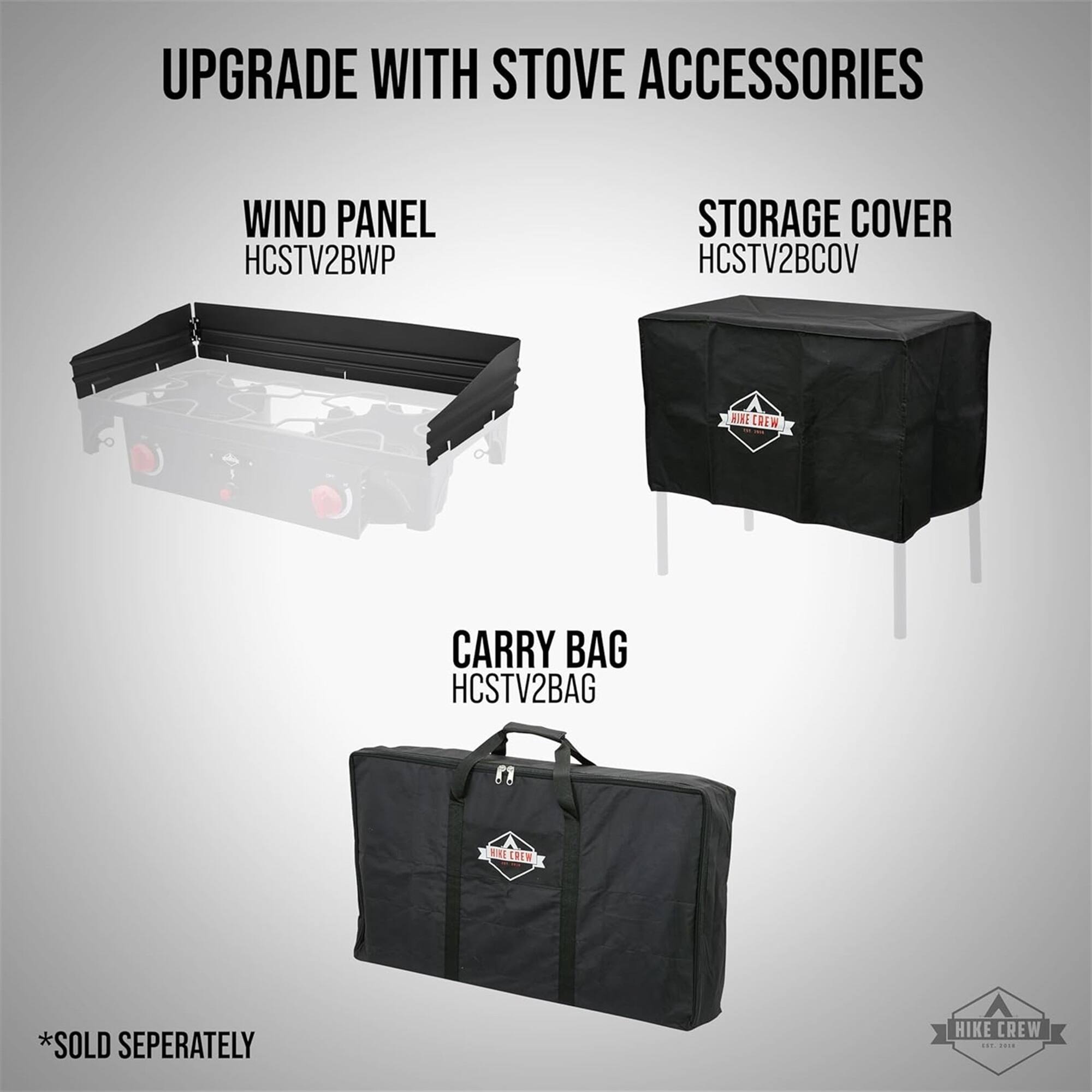 UPGRADE WITH STOVE ACCESSORIES
WIND PANEL HCSTV2BWP
STORAGE COVER HCSTV2BCOV
CARRY BAG HCSTV2BAG
*SOLD SEPERATELY
HIKE CREW