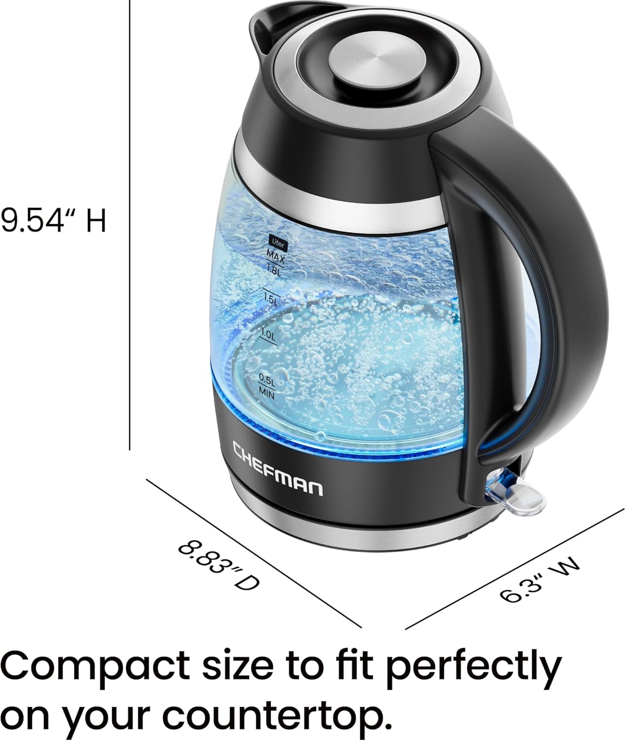 9.54" H  
8.83" D  
6.3" W  

Compact size to fit perfectly on your countertop.  

MAX 1.5L  
T.OL 0.5L MIN  

CHEFMAN