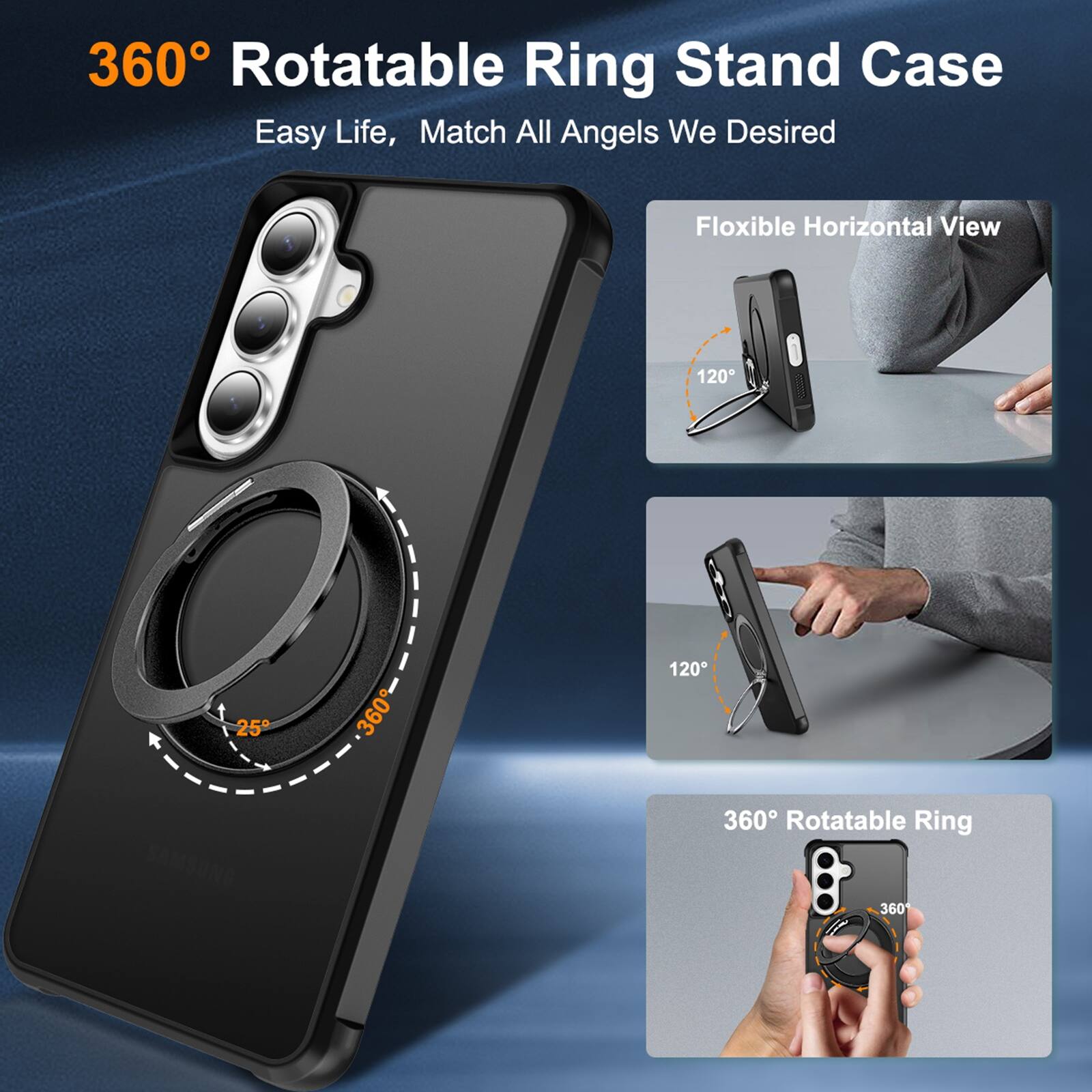 360° Rotatable Ring Stand Case  
Easy Life, Match All Angels We Desired  

Flexible Horizontal View  
120°  
25°  
360°  
120°  

360° Rotatable Ring