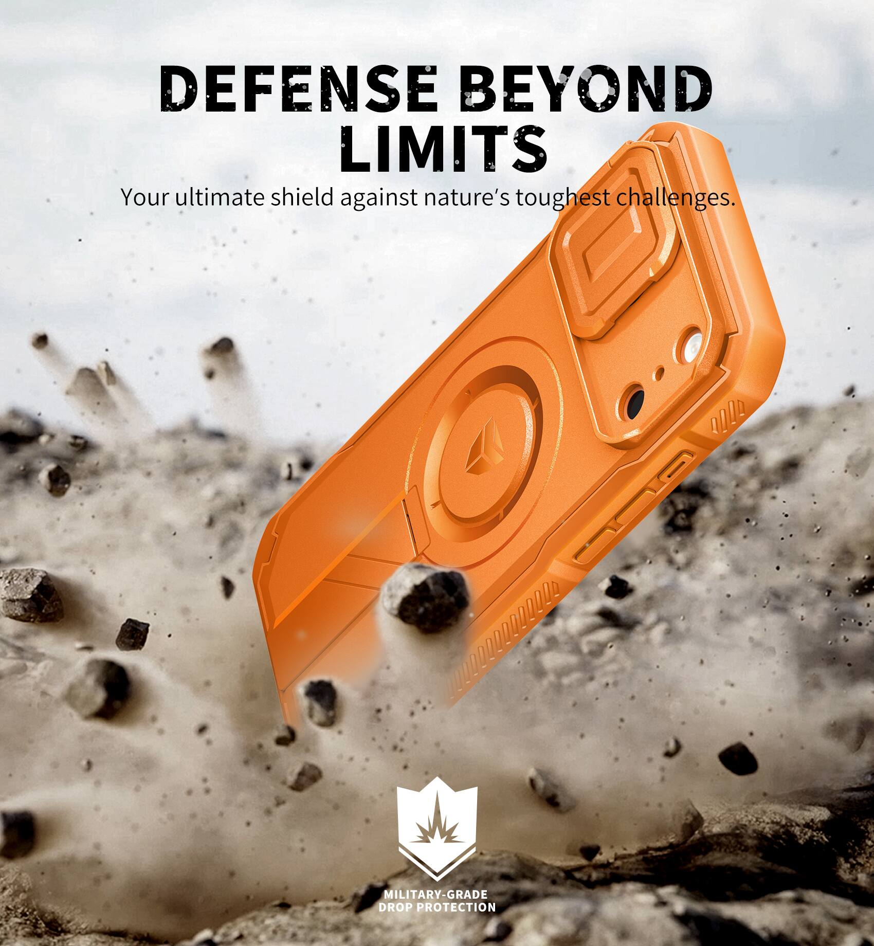 DEFENSE BEYOND LIMITS  
Your ultimate shield against nature's toughest challenges.  
MILITARY-GRADE DROP PROTECTION