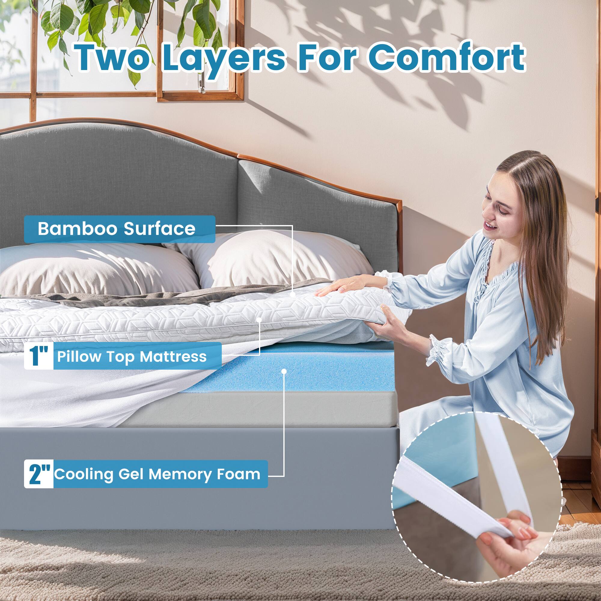 Two Layers For Comfort: Bamboo Surface, 1" Pillow Top Mattress, 2" Cooling Gel Memory Foam.