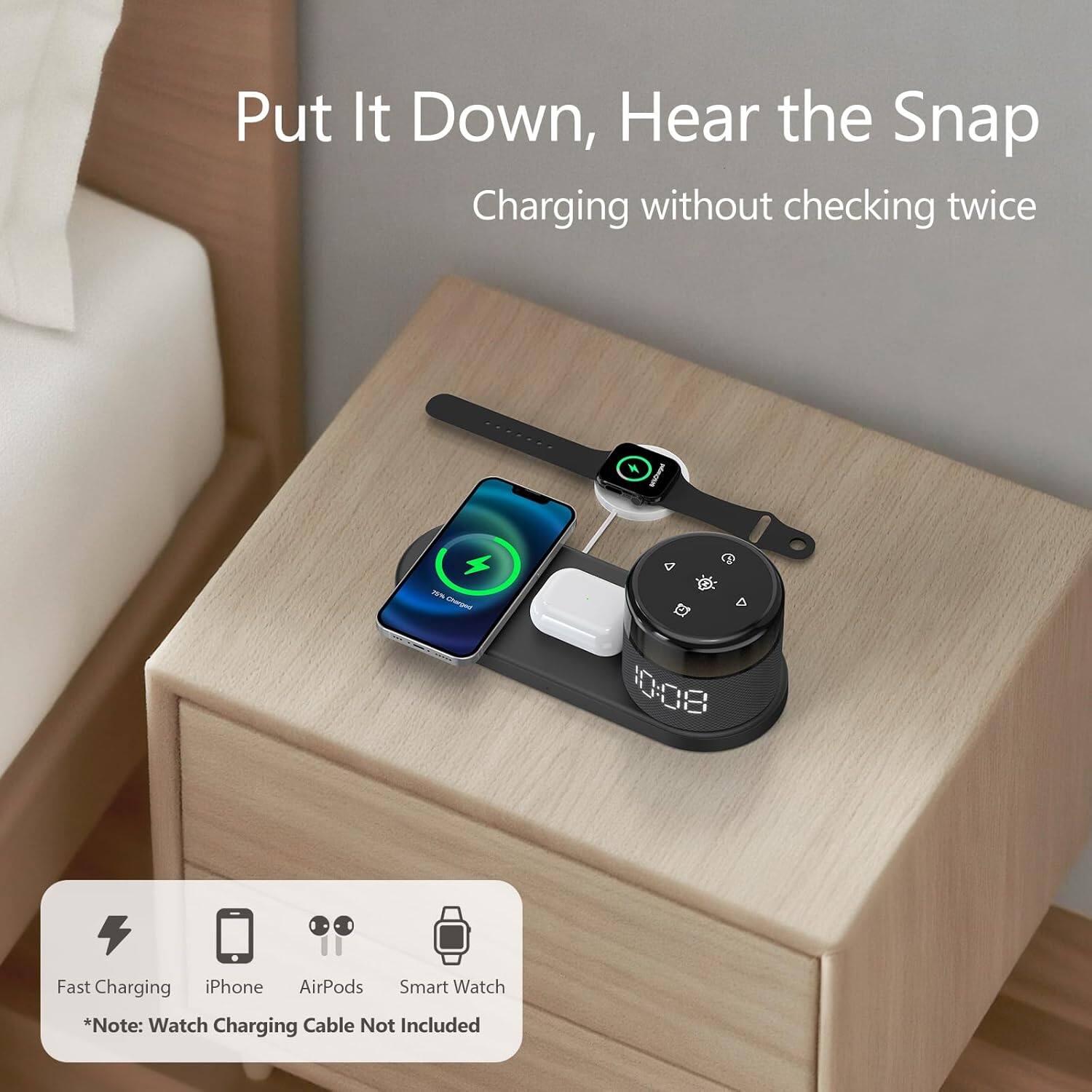 Put It Down, Hear the Snap  
Charging without checking twice  

Fast Charging iPhone AirPods Smart Watch  
*Note: Watch Charging Cable Not Included