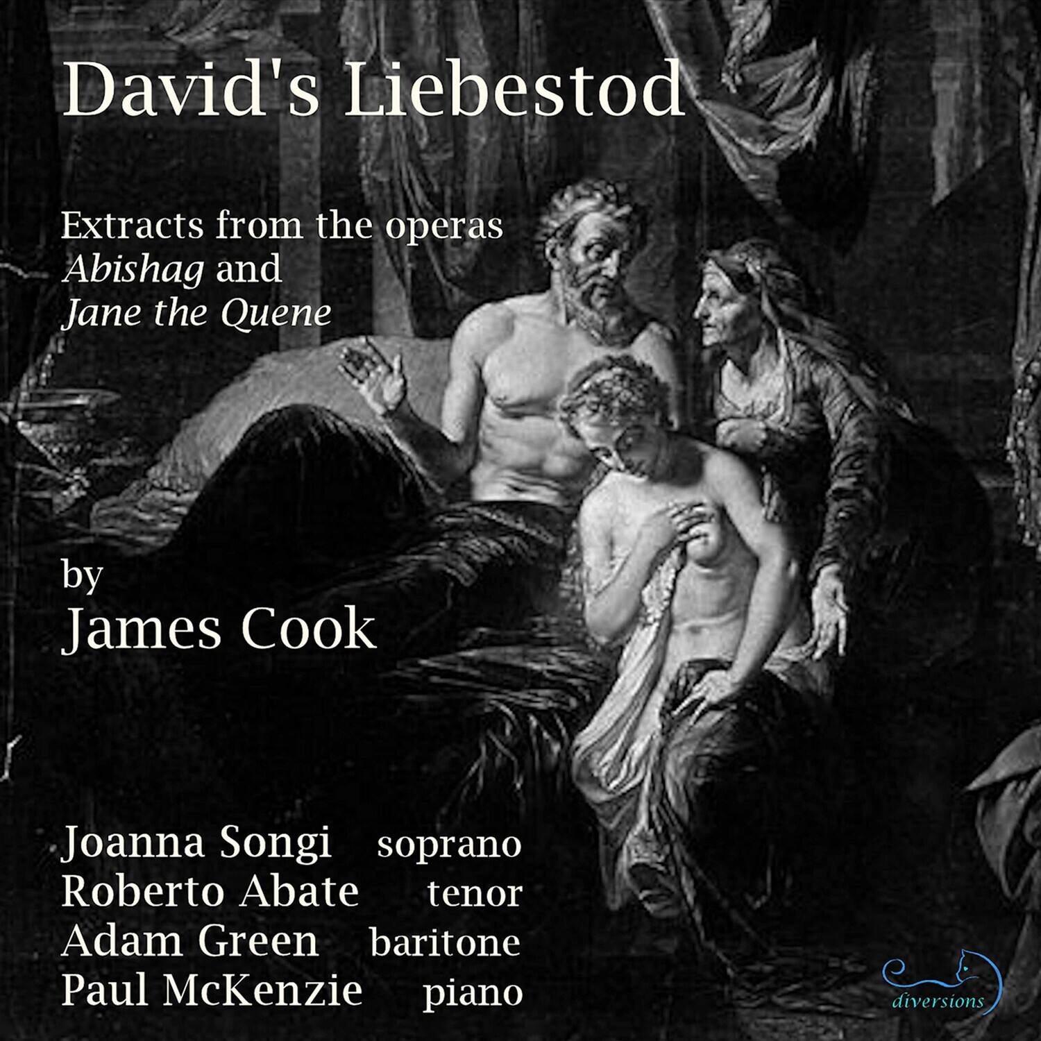 David's Liebestod

Extracts from the operas Abishag and Jane the Quene

by James Cook

Joanna Songi soprano  
Roberto Abate tenor  
Adam Green baritone  
Paul McKenzie piano

diversions