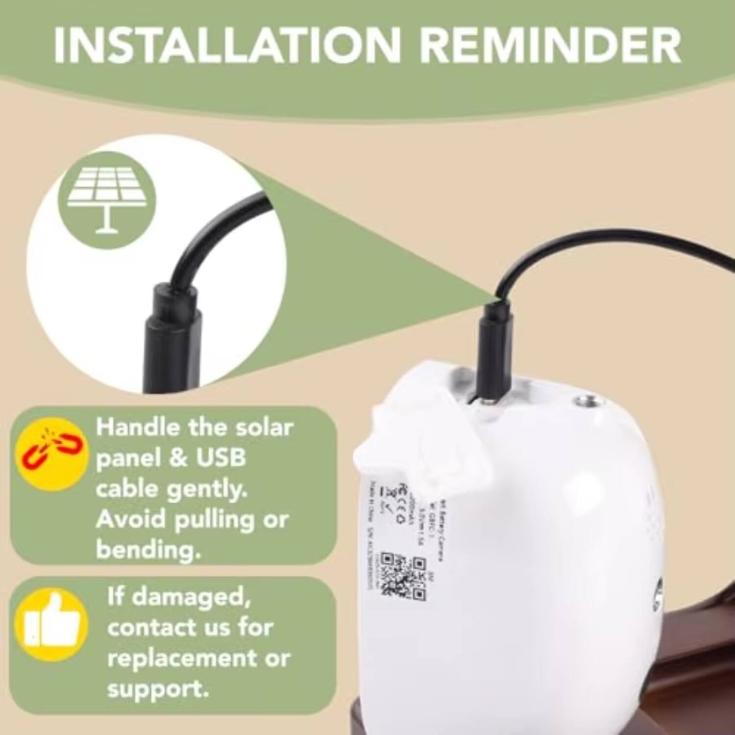 INSTALLATION REMINDER

Handle the solar panel & USB cable gently. Avoid pulling or bending.

If damaged, contact us for replacement or support.
