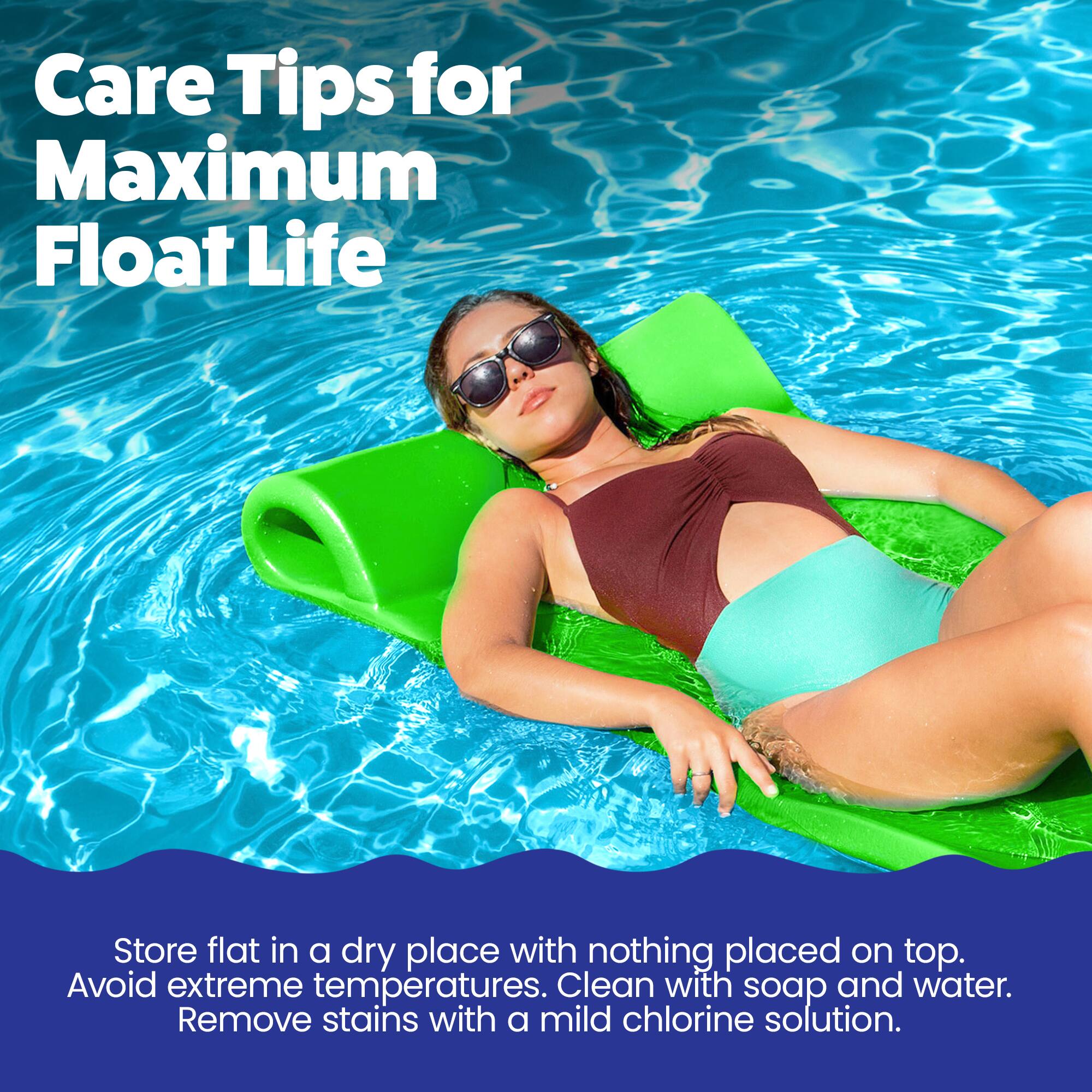 Care Tips for Maximum Float Life

Store flat in a dry place with nothing placed on top. Avoid extreme temperatures. Clean with soap and water. Remove stains with a mild chlorine solution.