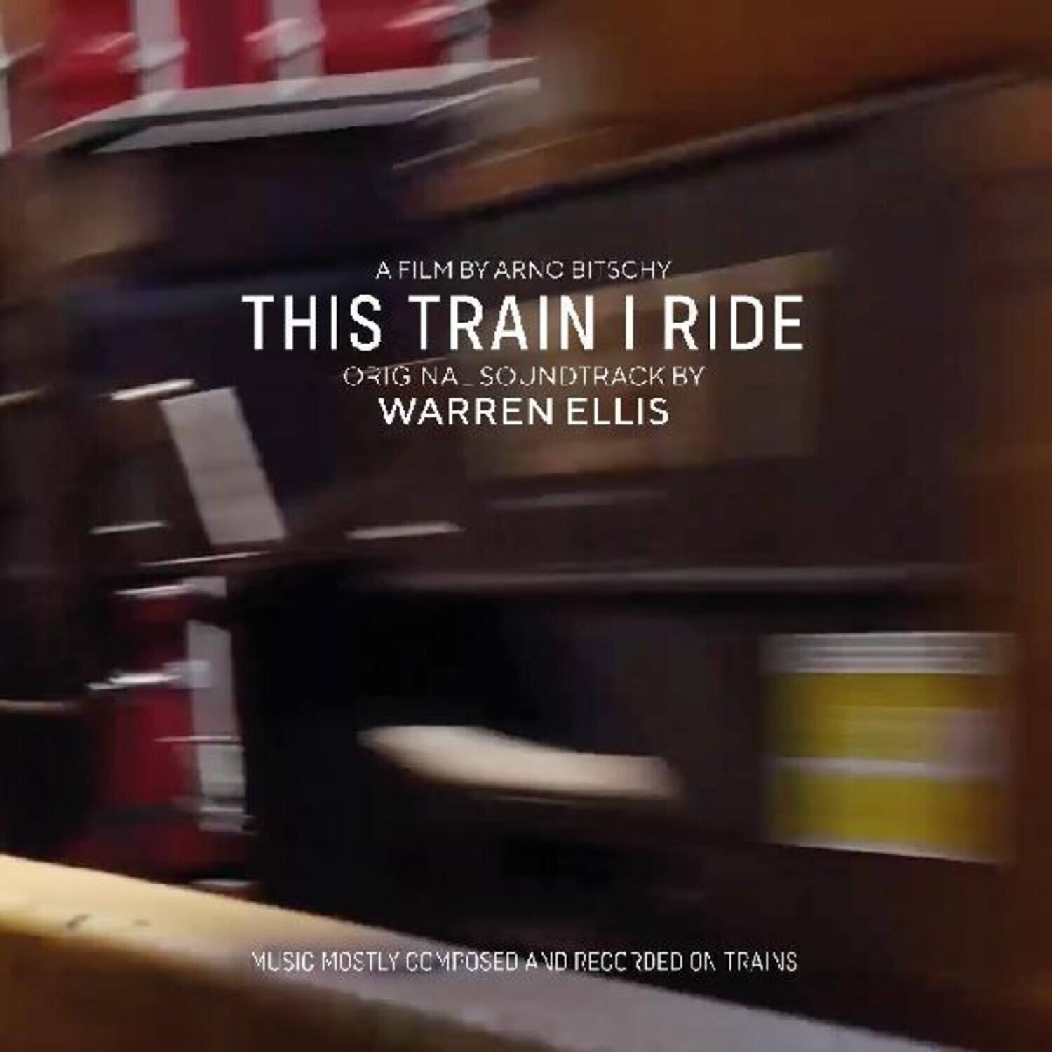 A FILM BY ARNO BITSCHY

THIS TRAIN I RIDE

ORIGINAL SOUNDTRACK BY WARREN ELLIS

MUSIC MOSTLY COMPOSED AND RECORDED ON TRAINS