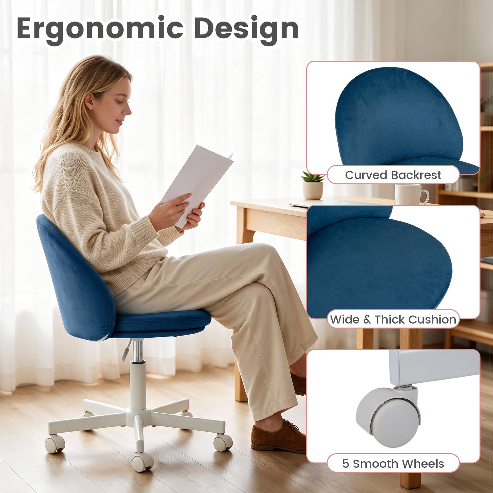 Ergonomic Design

- Curved Backrest
- Wide & Thick Cushion
- 5 Smooth Wheels