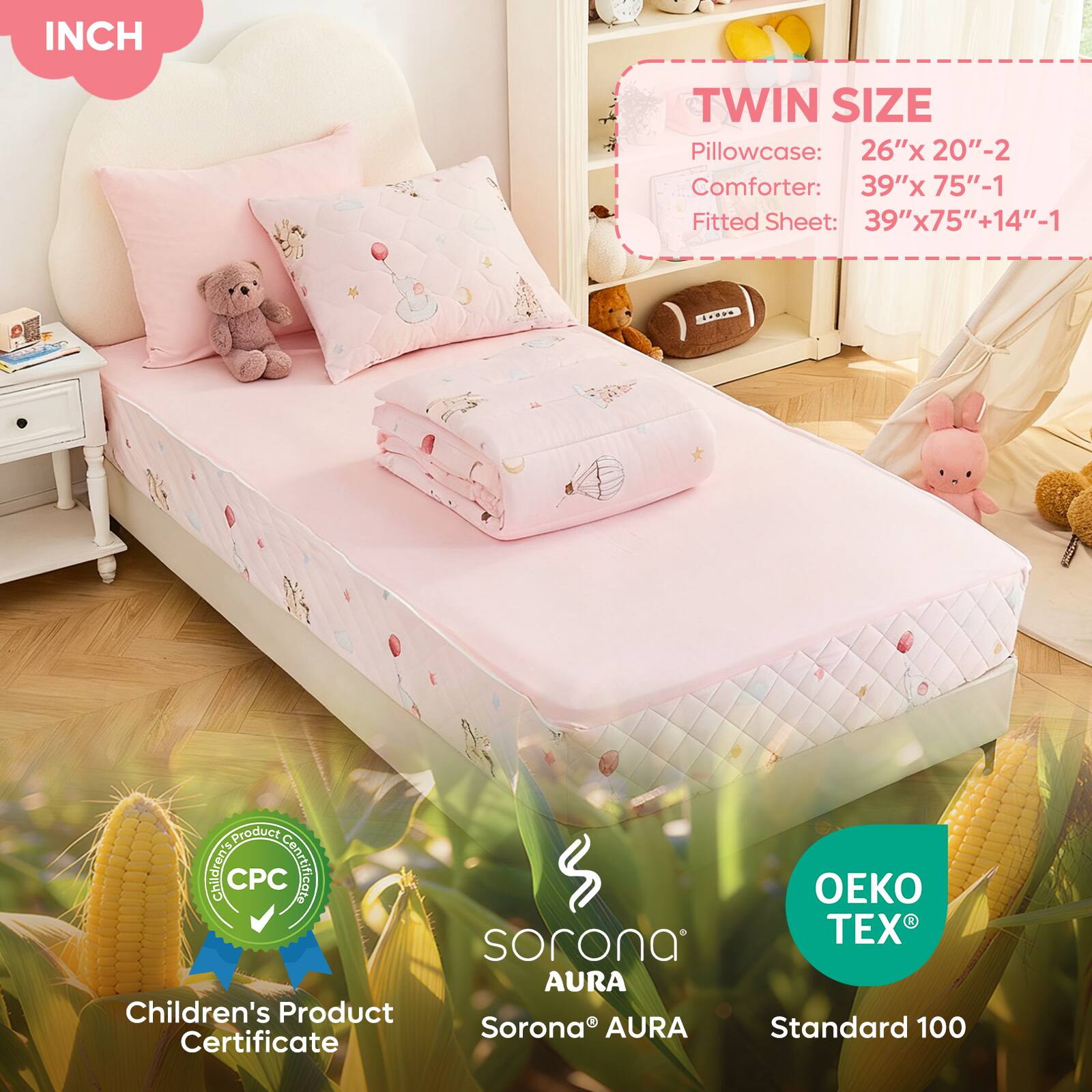 **INCH**

**TWIN SIZE**

- Pillowcase: 26"x 20"-2
- Comforter: 39"x 75"-1
- Fitted Sheet: 39"x75"+14"-1

**Children's Product Certificate CPC**

**Sorona® AURA**

**OEKO TEX® Standard 100**