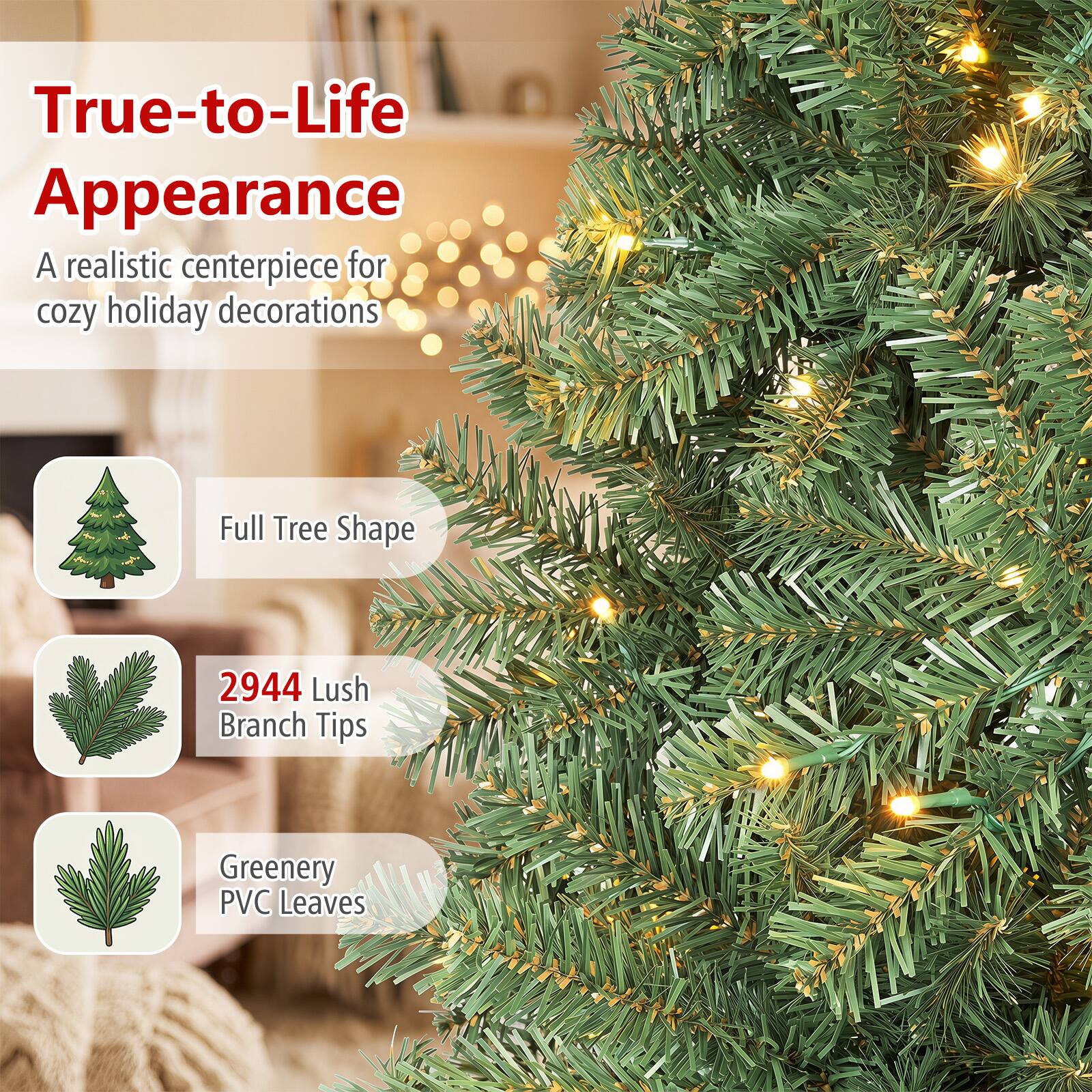 True-to-Life Appearance  
A realistic centerpiece for cozy holiday decorations  

Full Tree Shape  
2944 Lush Branch Tips  
Greenery PVC Leaves