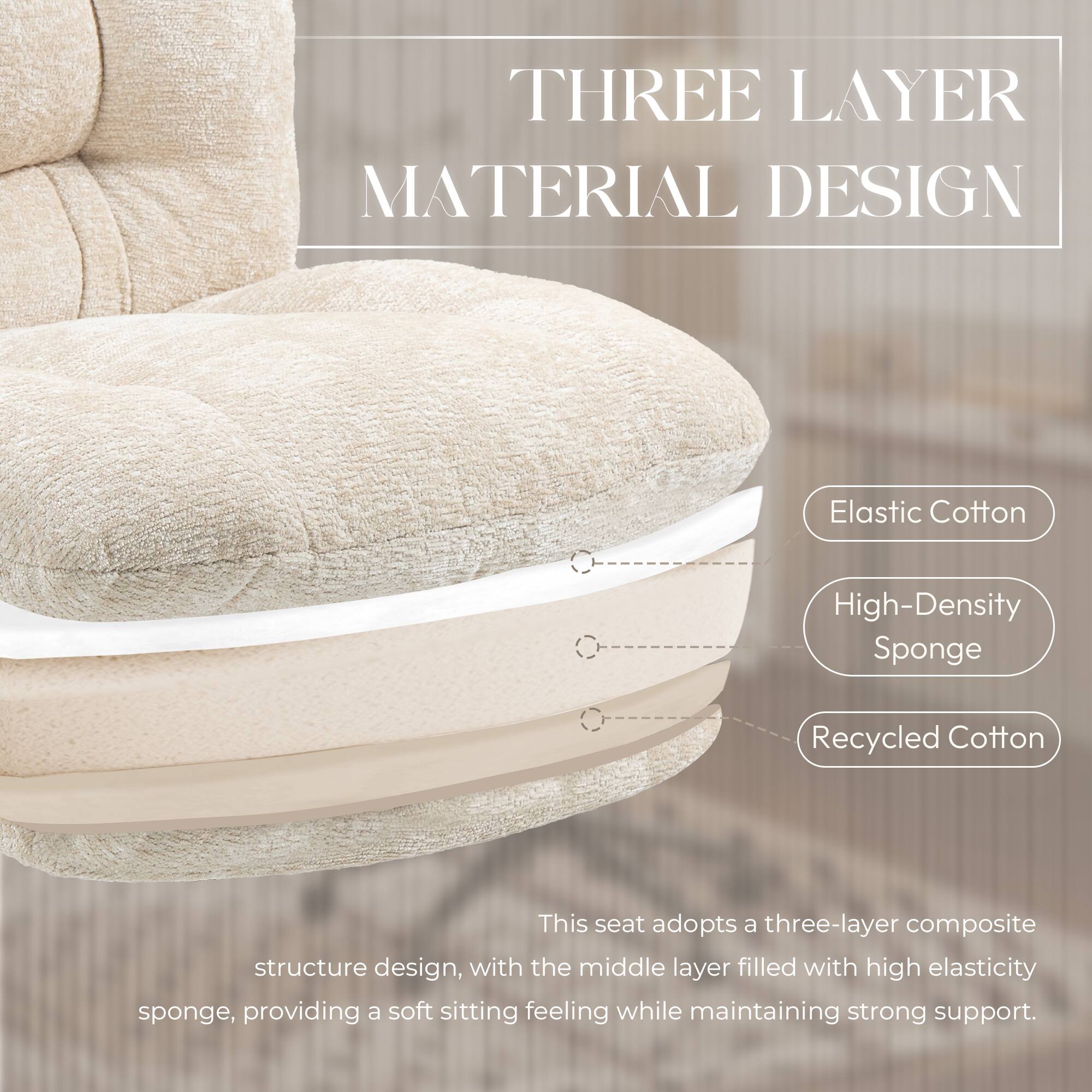THREE LAYER MATERIAL DESIGN

Elastic Cotton
High-Density Sponge
Recycled Cotton

This seat adopts a three-layer composite structure design, with the middle layer filled with high elasticity sponge, providing a soft sitting feeling while maintaining strong support.