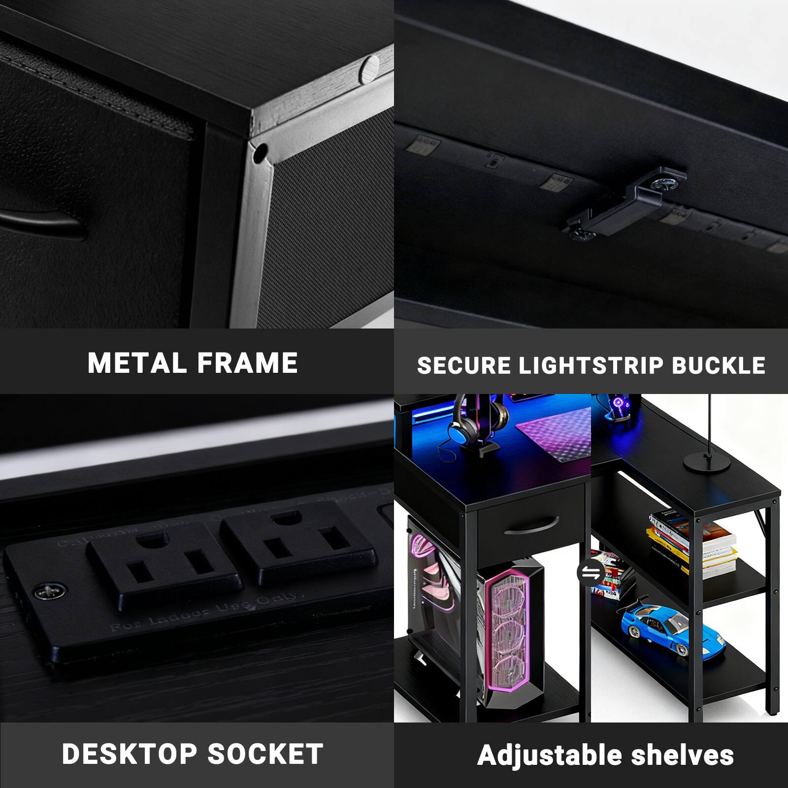 METAL FRAME  
SECURE LIGHTSTRIP BUCKLE  
DESKTOP SOCKET  
Adjustable shelves