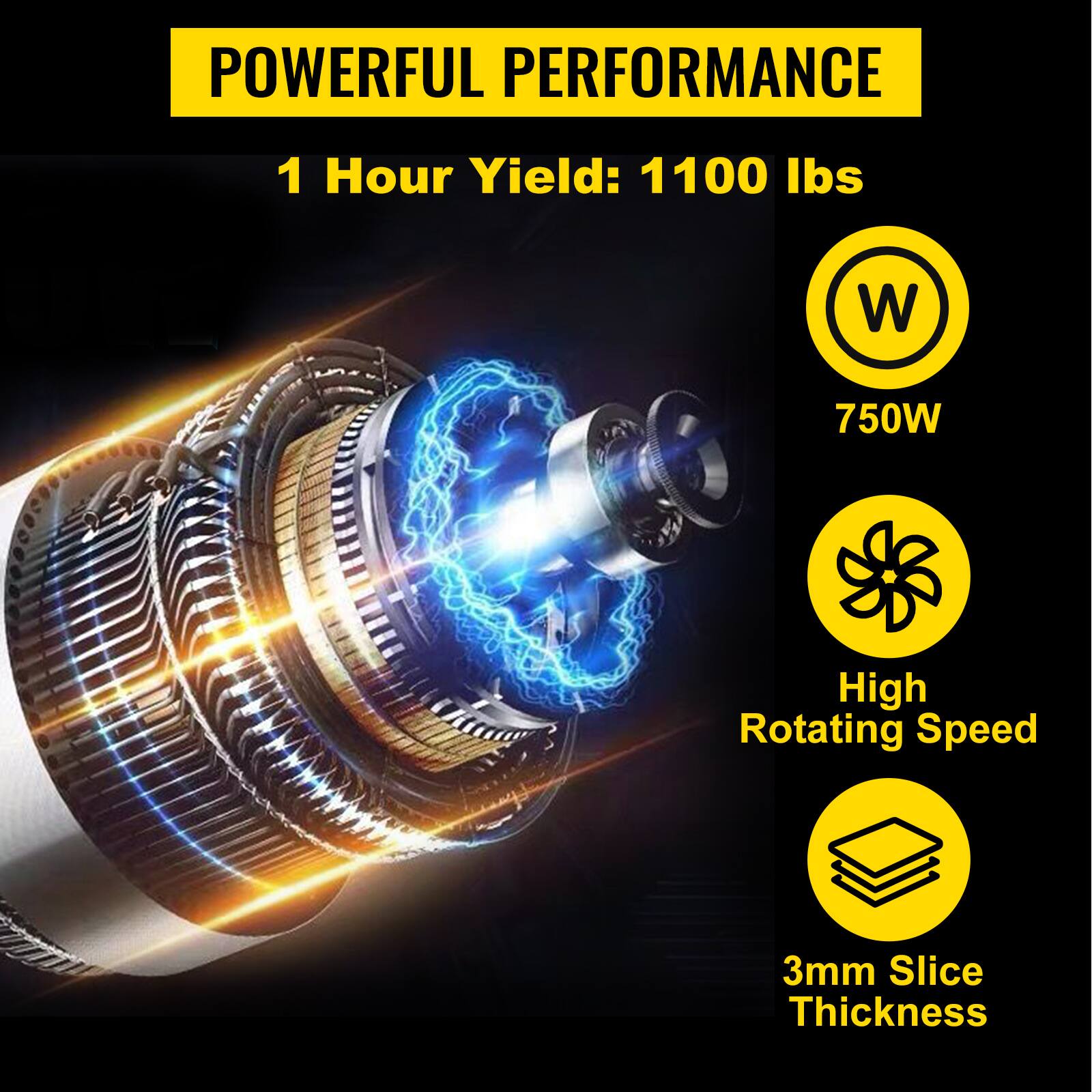 POWERFUL PERFORMANCE  
1 Hour Yield: 1100 lbs  
750W  
High Rotating Speed  
3mm Slice Thickness
