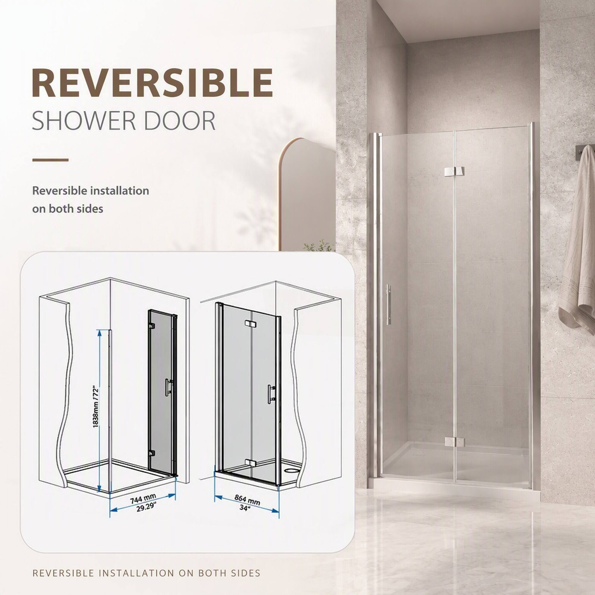 REVERSIBLE SHOWER DOOR

Reversible installation on both sides

172" 1838mm
744 mm 29.29"
864 mm 34"

REVERSIBLE INSTALLATION ON BOTH SIDES