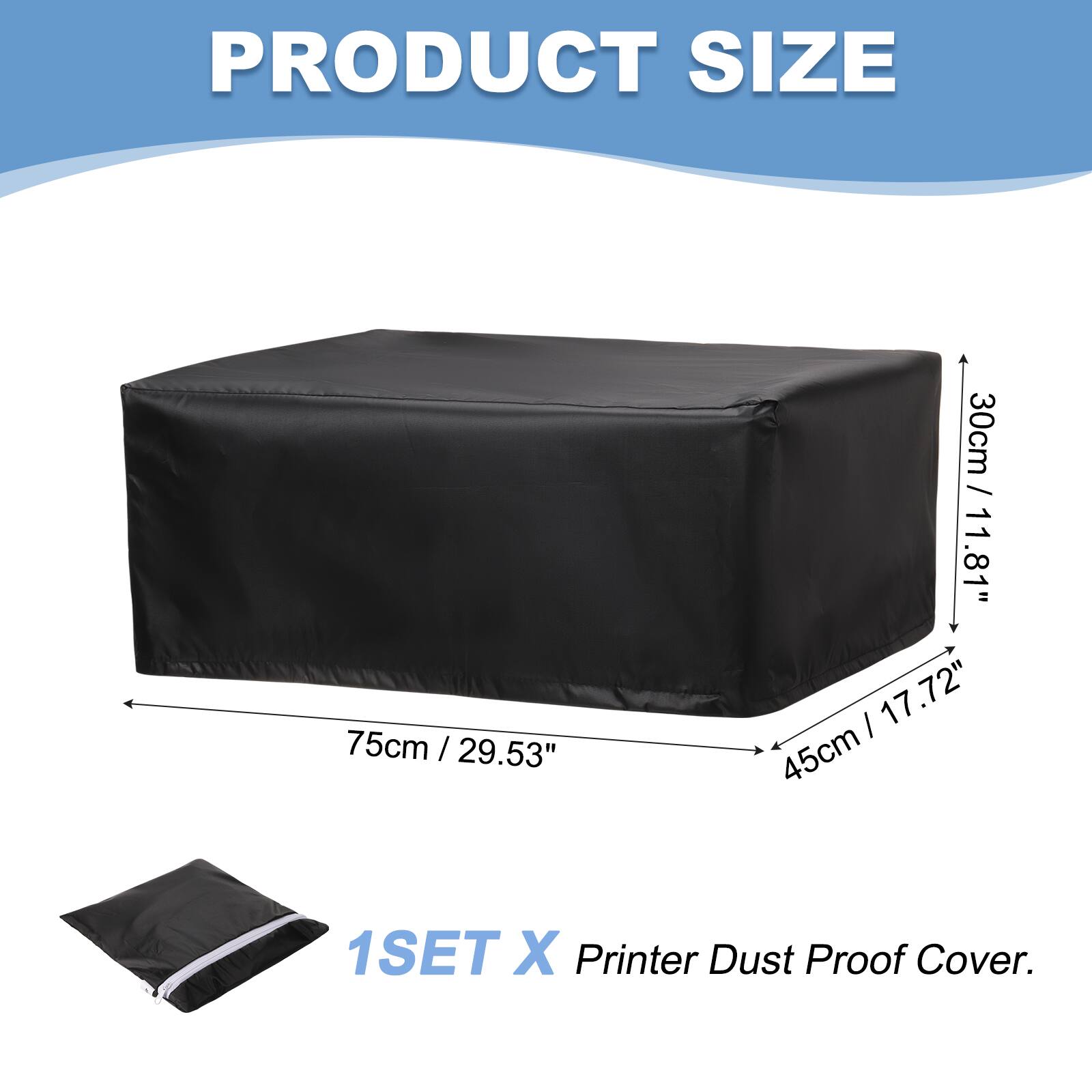 PRODUCT SIZE  
75cm / 29.53"  
30cm / 11.81"  
45cm / 17.72"  
1SET X Printer Dust Proof Cover.