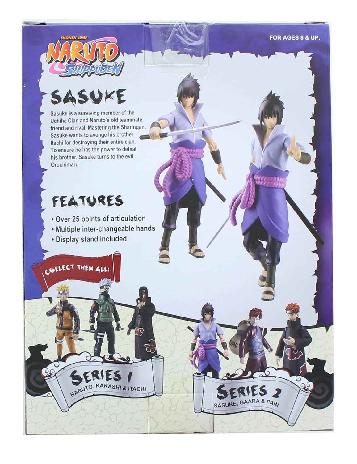 SHONEN JUMP NARUTO SHIPPUDEN SASUKE

Sasuke is a surviving member of the Uchiha Clan and Naruto's old teammate, friend and rival. Mastering the Sharingan, Sasuke wants to avenge his brother Itachi for destroying their entire clan. To ensure he has the power to defeat his brother, Sasuke turns to the evil Orochimaru.

FOR AGES 8 & UP.

FEATURES
- Over 25 points of articulation
- Multiple inter-changeable hands
- Display stand included

COLLECT THEM ALL!

SERIES 1
NARUTO, KAKASHI & ITACHI

SERIES 2
SASUKE, GAARA & PAIN