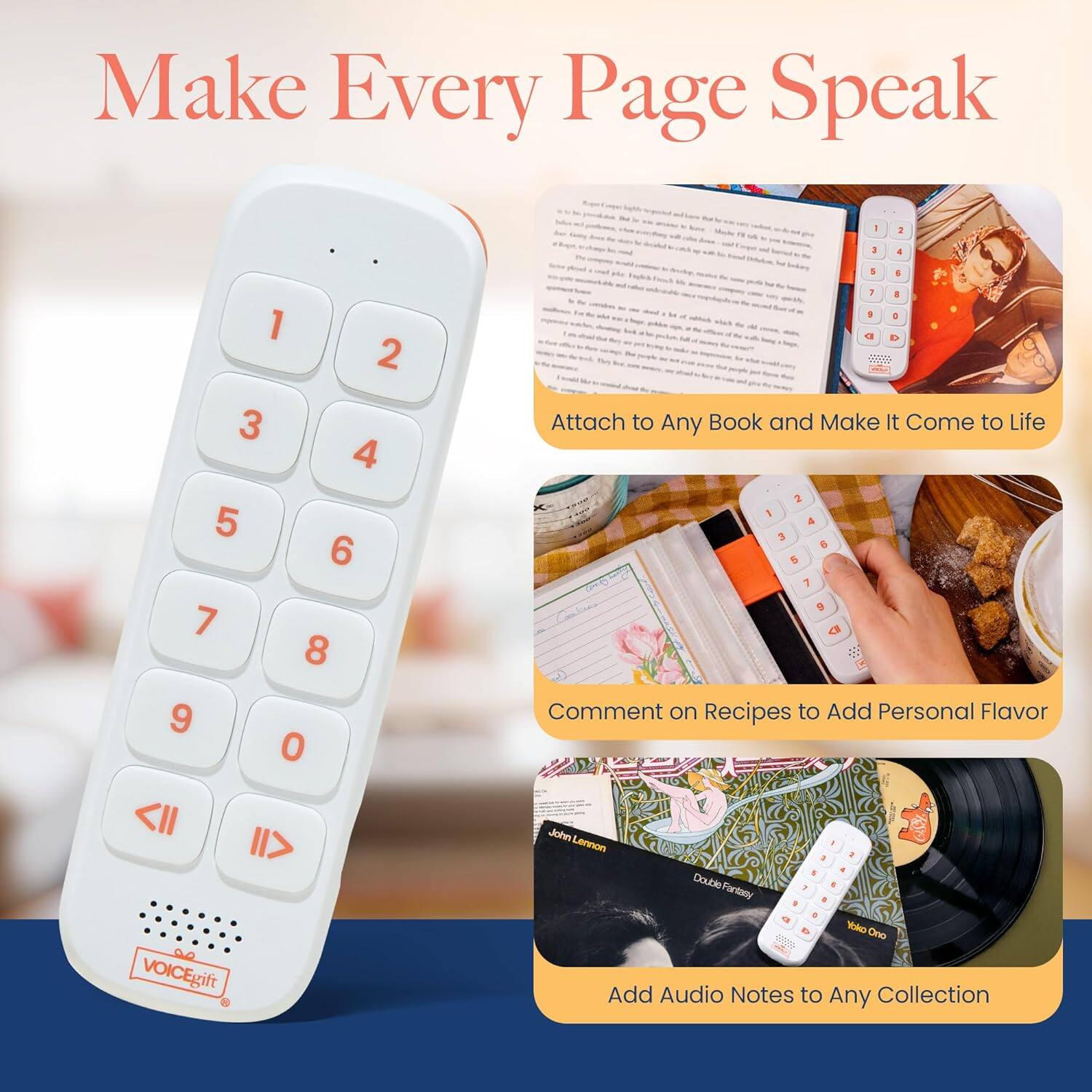 Make Every Page Speak

Attach to Any Book and Make It Come to Life

Comment on Recipes to Add Personal Flavor

Add Audio Notes to Any Collection

VOICEgift