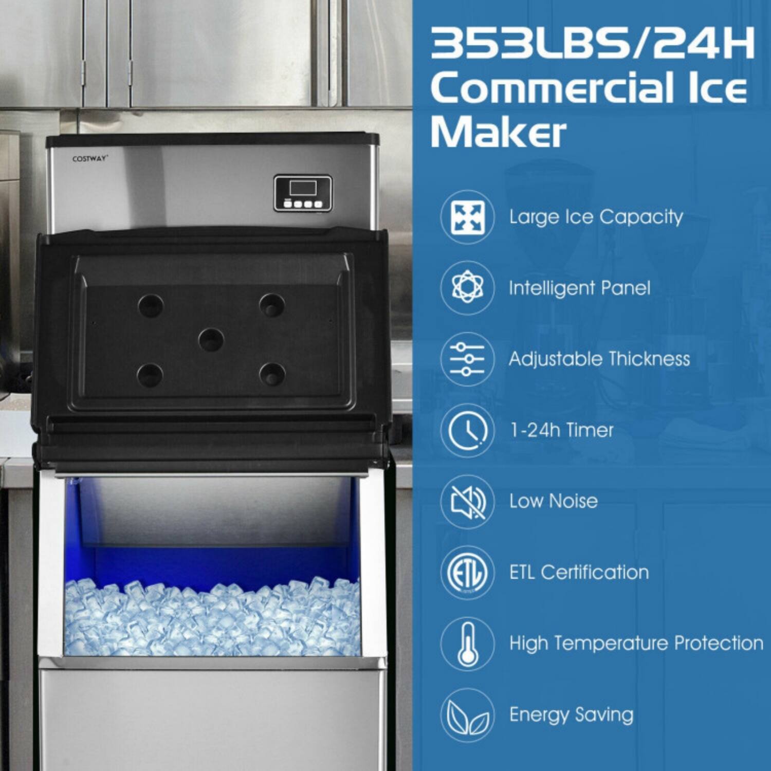 COSTWAY 353LBS/24H Commercial Ice Maker  
Large Ice Capacity  
Intelligent Panel  
Adjustable Thickness  
1-24h Timer  
Low Noise  
ETL Certification  
High Temperature Protection  
Energy Saving