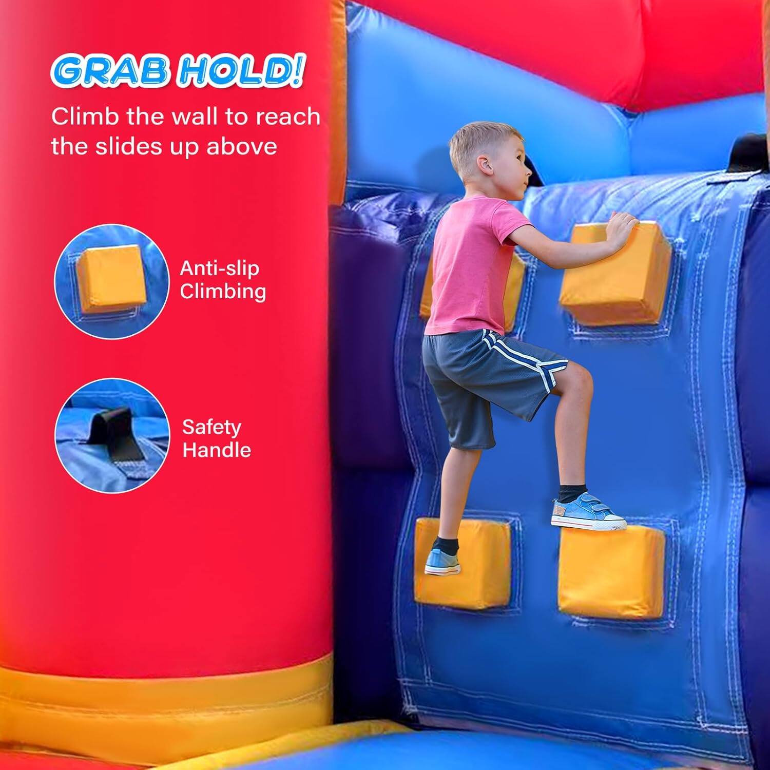 GRAB HOLD!  
Climb the wall to reach the slides up above  

Anti-slip Climbing  
Safety Handle