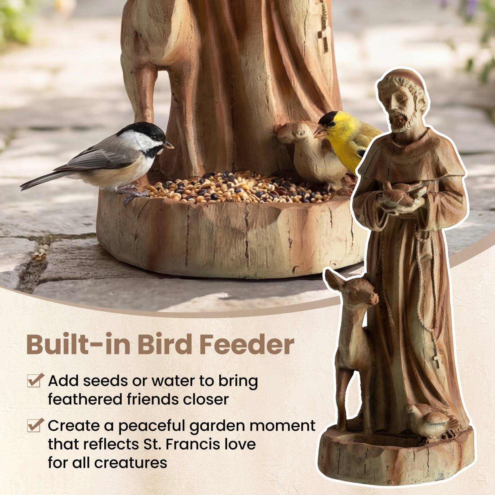Built-in Bird Feeder

- Add seeds or water to bring feathered friends closer
- Create a peaceful garden moment that reflects St. Francis' love for all creatures