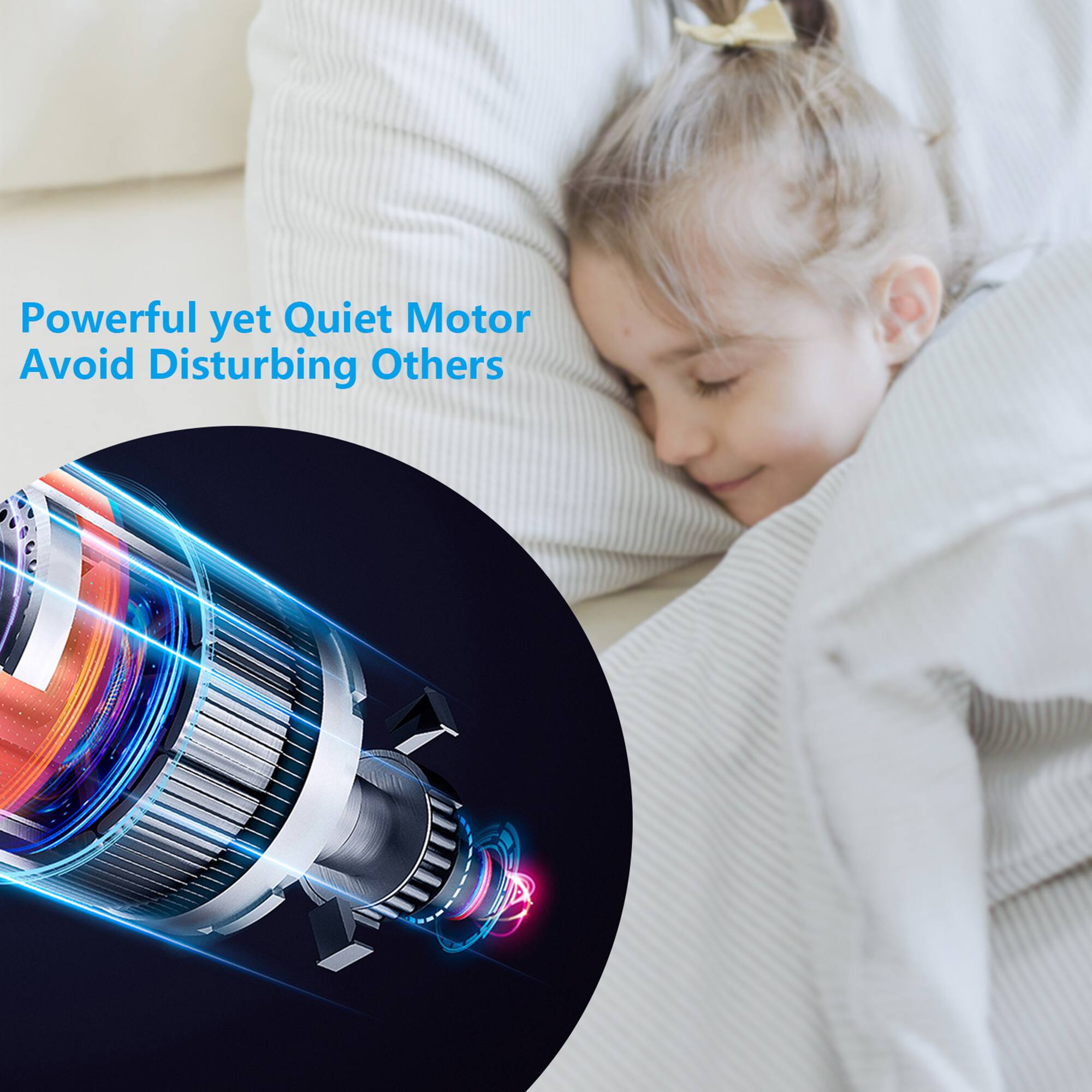 Powerful yet Quiet Motor  
Avoid Disturbing Others