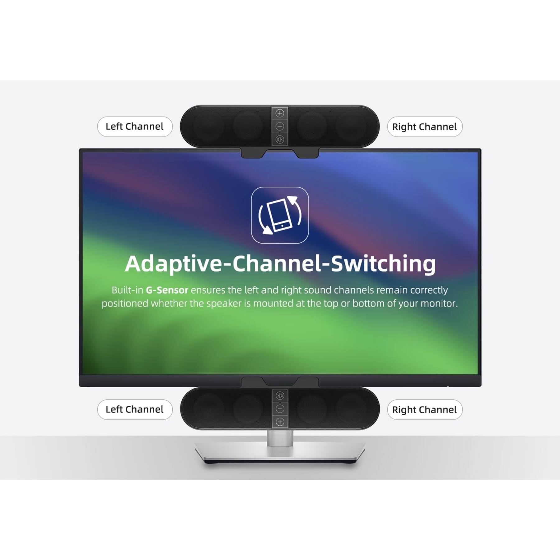 Adaptive-Channel-Switching

Built-in G-Sensor ensures the left and right sound channels remain correctly positioned whether the speaker is mounted at the top or bottom of your monitor.