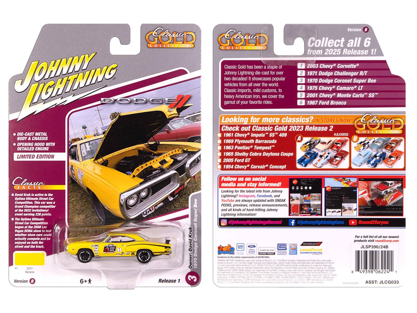 Version 1: Classic Gold Collection

Collect all 6 from 2025 Release 1!

Classic Gold has been a staple of Johnny Lightning die-cast for two decades! It showcases popular vehicles from all over the world, covering the gamut of your favorite rides. 

Looking for more classics? IN STORES NOW! Check out Classic Gold 2023 Release 2

1. 2003 Chevy Corvette
2. 1971 Dodge Challenger R/T
3. 1970 Dodge Coronet Super Bee
4. 1975 Chevy Camaro LT
5. 2001 Chevy Monte Carlo SS
6. 1967 Ford Bronco

1961 Chevy Impala SS" 409
1969 Plymouth Barracuda
1963 Pontiac Tempest
1965 Shelby Cobra Daytona Coupe
2005 Ford GT
1954 Chevy Corvair Concept

Follow us on social media and stay informed! Looking for the latest info from Johnny Lightning? Instagram, Facebook, and Twitter. @johnnylightningfans

David Krisk is active in the Optima Ultimate Street Car Competition. This