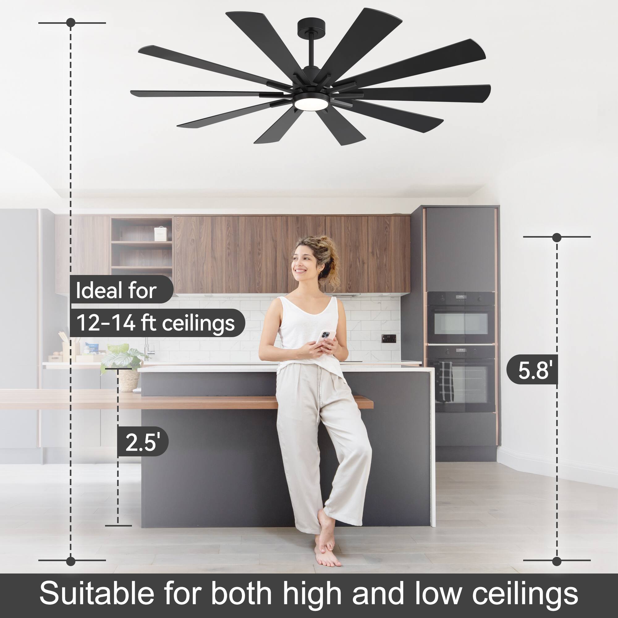 Ideal for 12-14 ft ceilings  
5.8'  
2.5'  
Suitable for both high and low ceilings