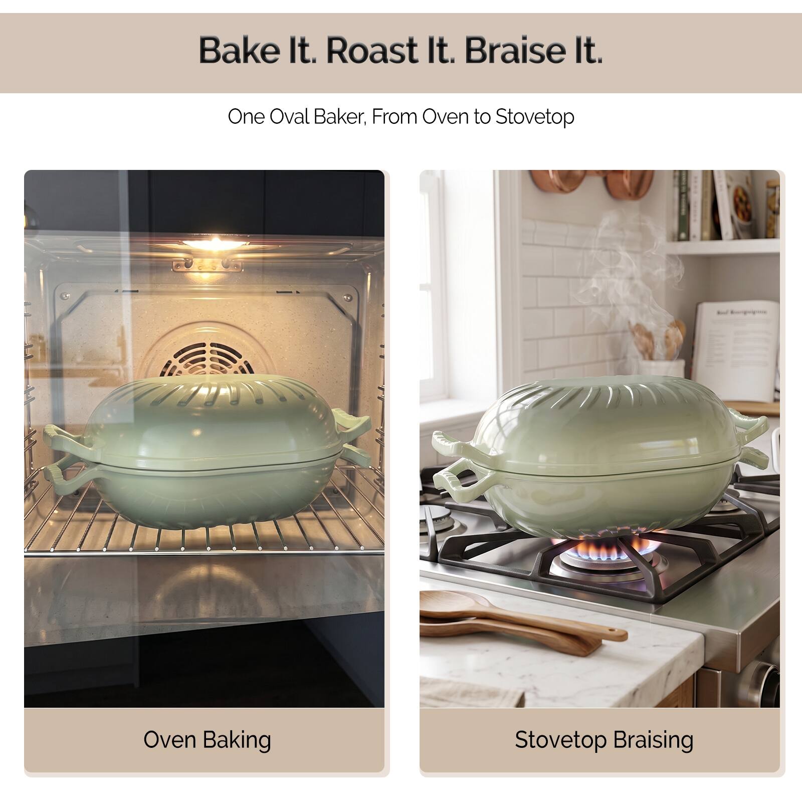 Bake It. Roast It. Braise It.
One Oval Baker, From Oven to Stovetop

Oven Baking

Stovetop Braising