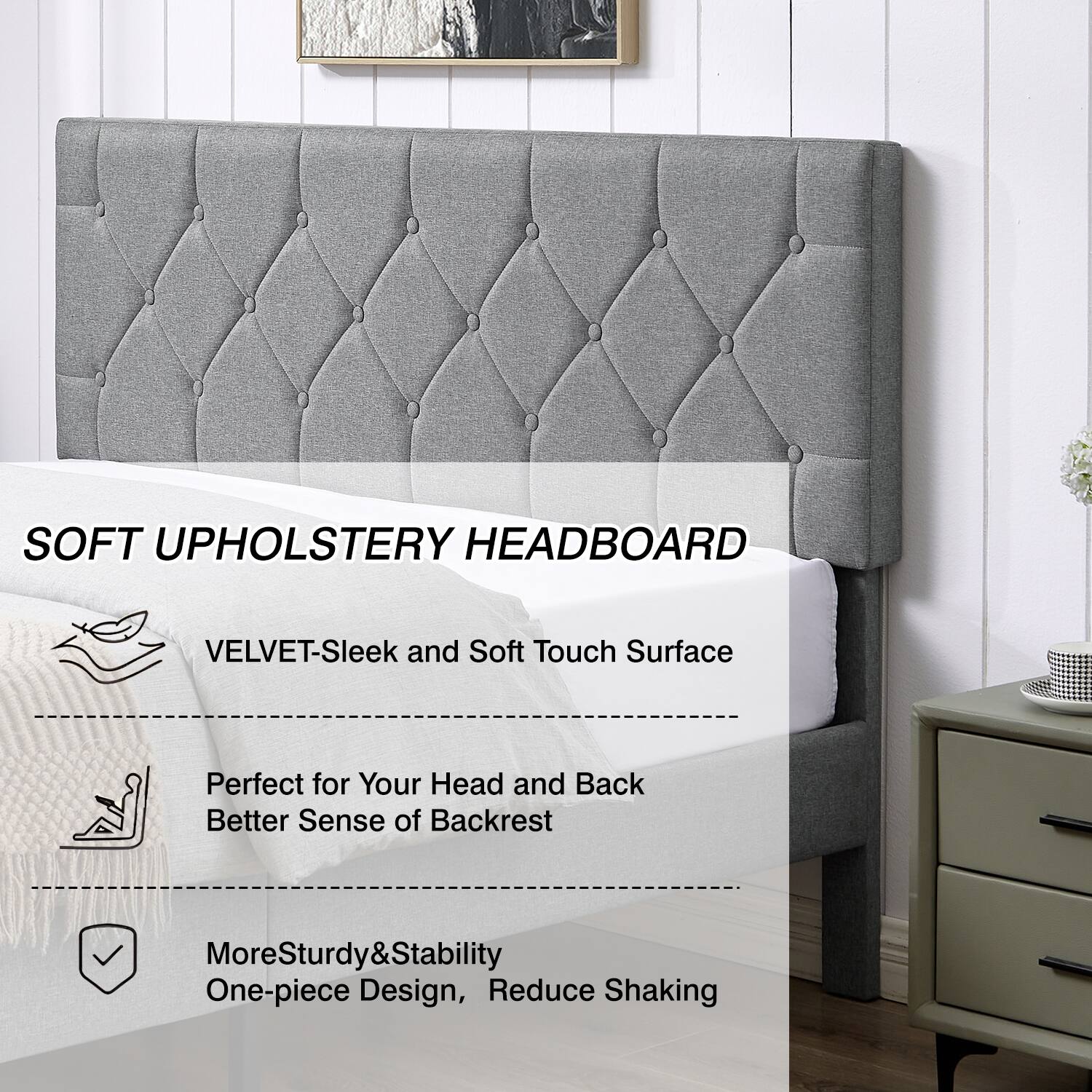 SOFT UPHOLSTERY HEADBOARD

- VELVET: Sleek and Soft Touch Surface
- Perfect for Your Head and Back: Better Sense of Backrest
- More Sturdy & Stability: One-piece Design, Reduce Shaking