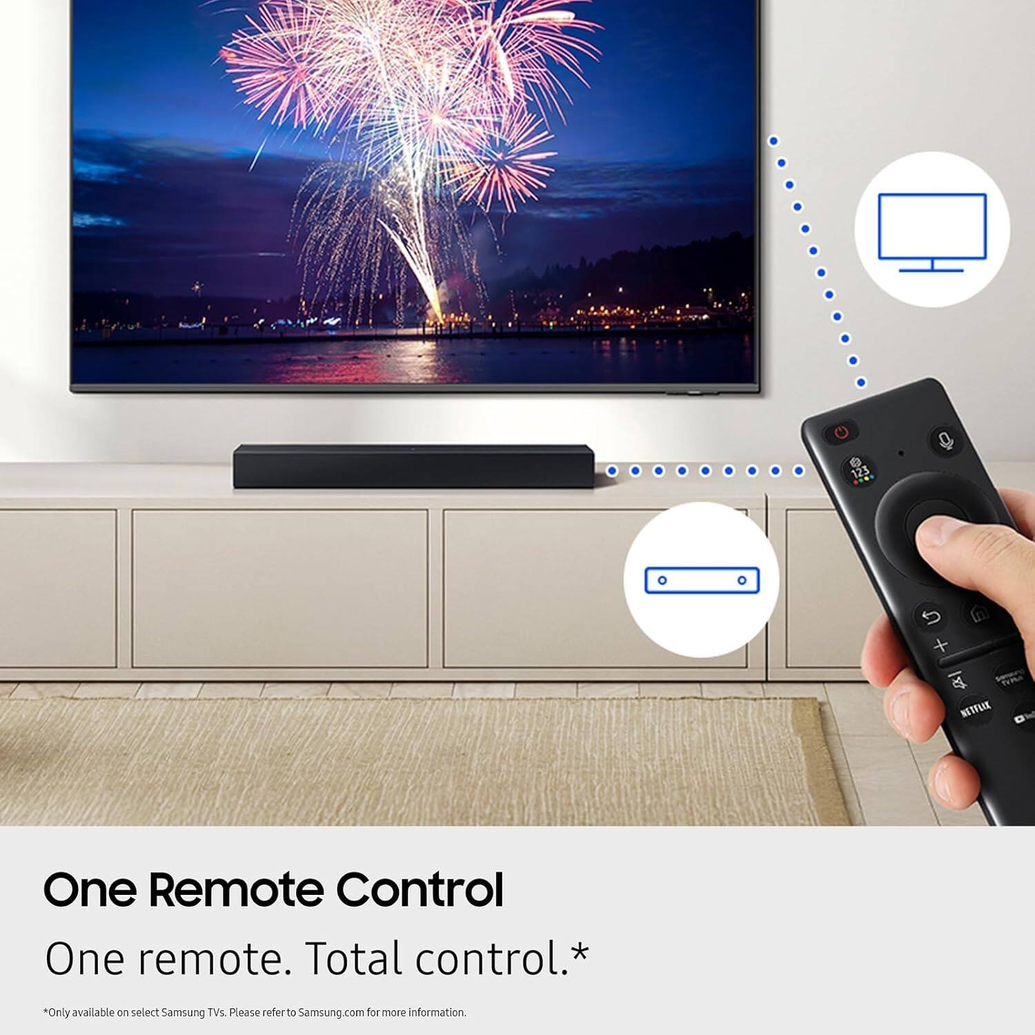 One Remote Control  
One remote. Total control.*  
*Only available on select Samsung TVs. Please refer to Samsung.com for more information.