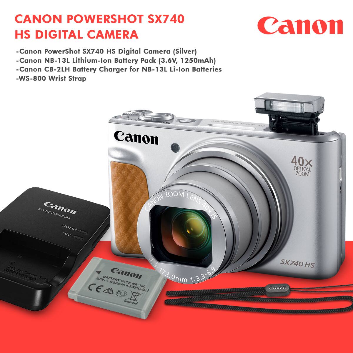 CANON POWERSHOT SX740 HS DIGITAL CAMERA

- Canon PowerShot SX740 HS Digital Camera (Silver)
- Canon NB-13L Lithium-Ion Battery Pack (3.6V, 1250mAh)
- Canon CB-2LH Battery Charger for NB-13L Li-Ion Batteries
- WS-800 Wrist Strap

Canon 40x Optical Zoom Lens 40x Zoom
Canon NB-13L Battery Pack
Canon CB-2LH Battery Charger
Canon WS-800 Wrist Strap

Canon SX740 HS
Canon Zoom Lens 40x Optical Zoom
Canon 43-172.0mm 1:3.3-6.9