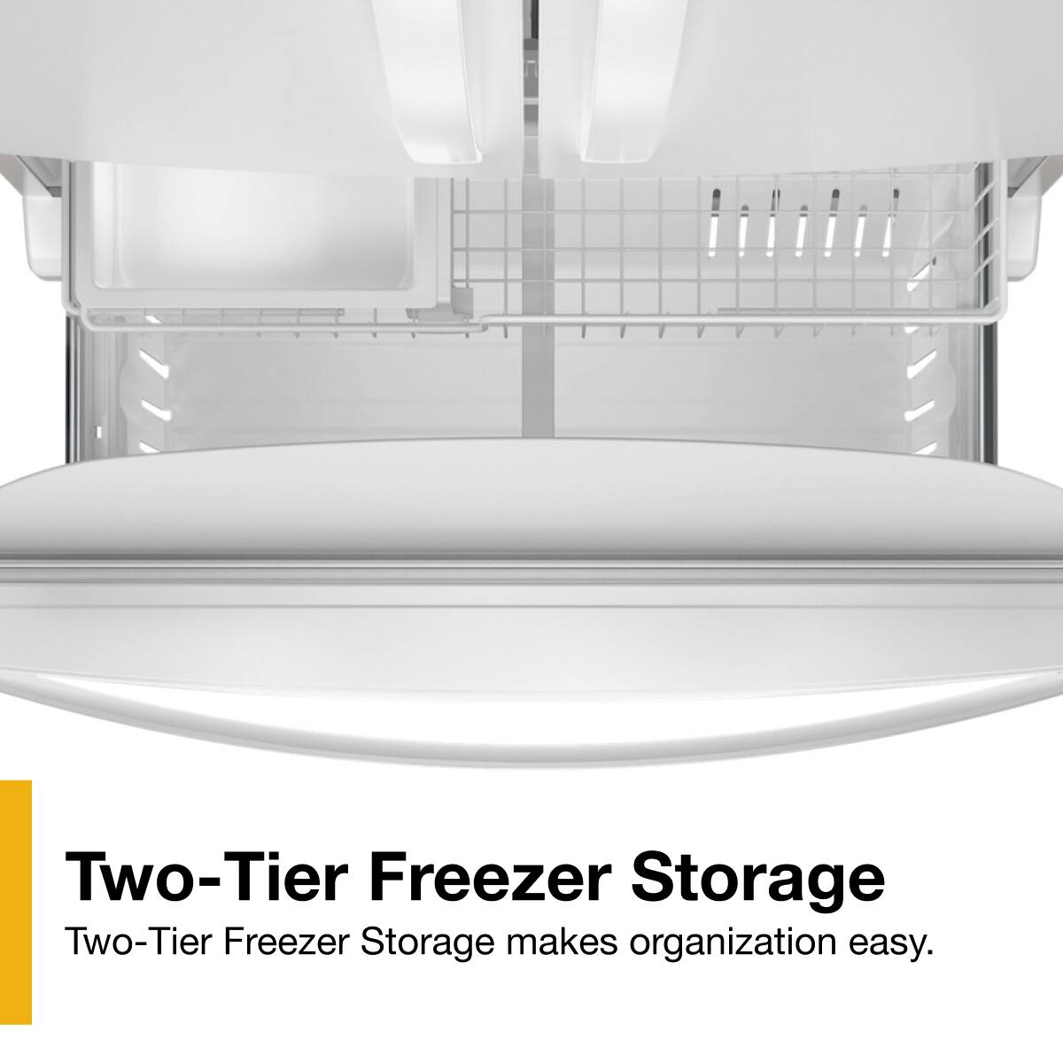 Two-Tier Freezer Storage  
Two-Tier Freezer Storage makes organization easy.