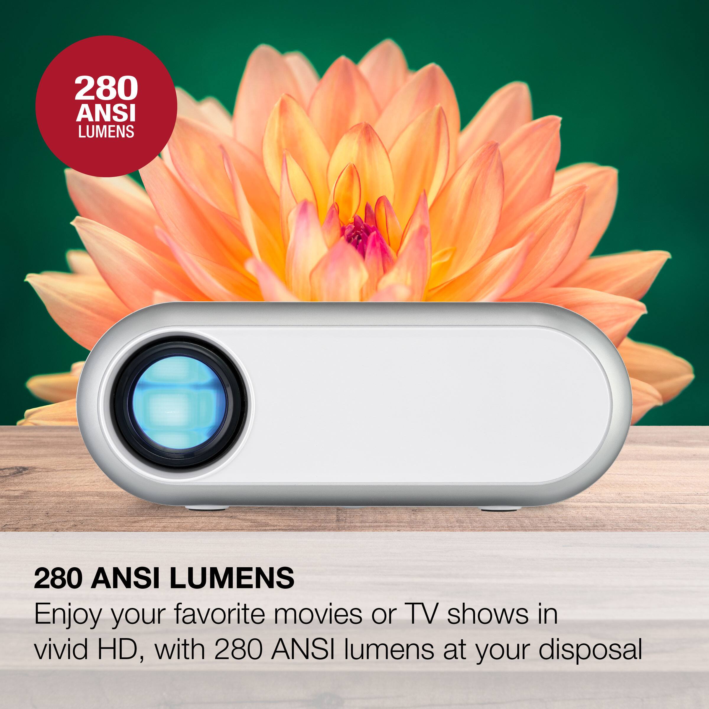 280 ANSI LUMENS

Enjoy your favorite movies or TV shows in vivid HD, with 280 ANSI lumens at your disposal