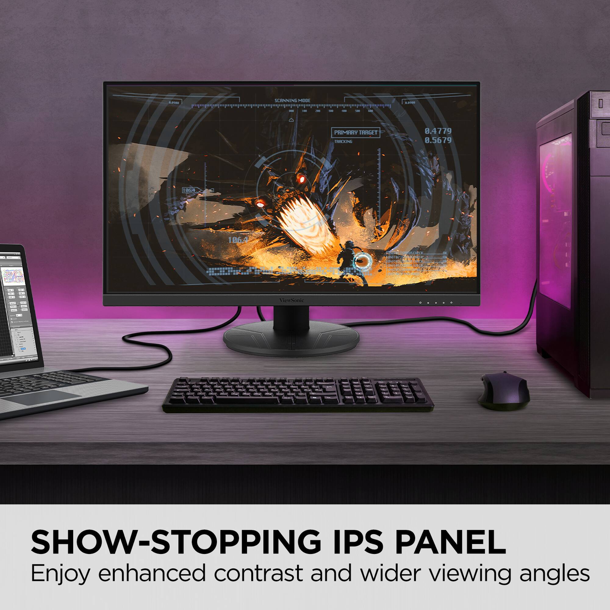 SHOW-STOPPING IPS PANEL  
Enjoy enhanced contrast and wider viewing angles