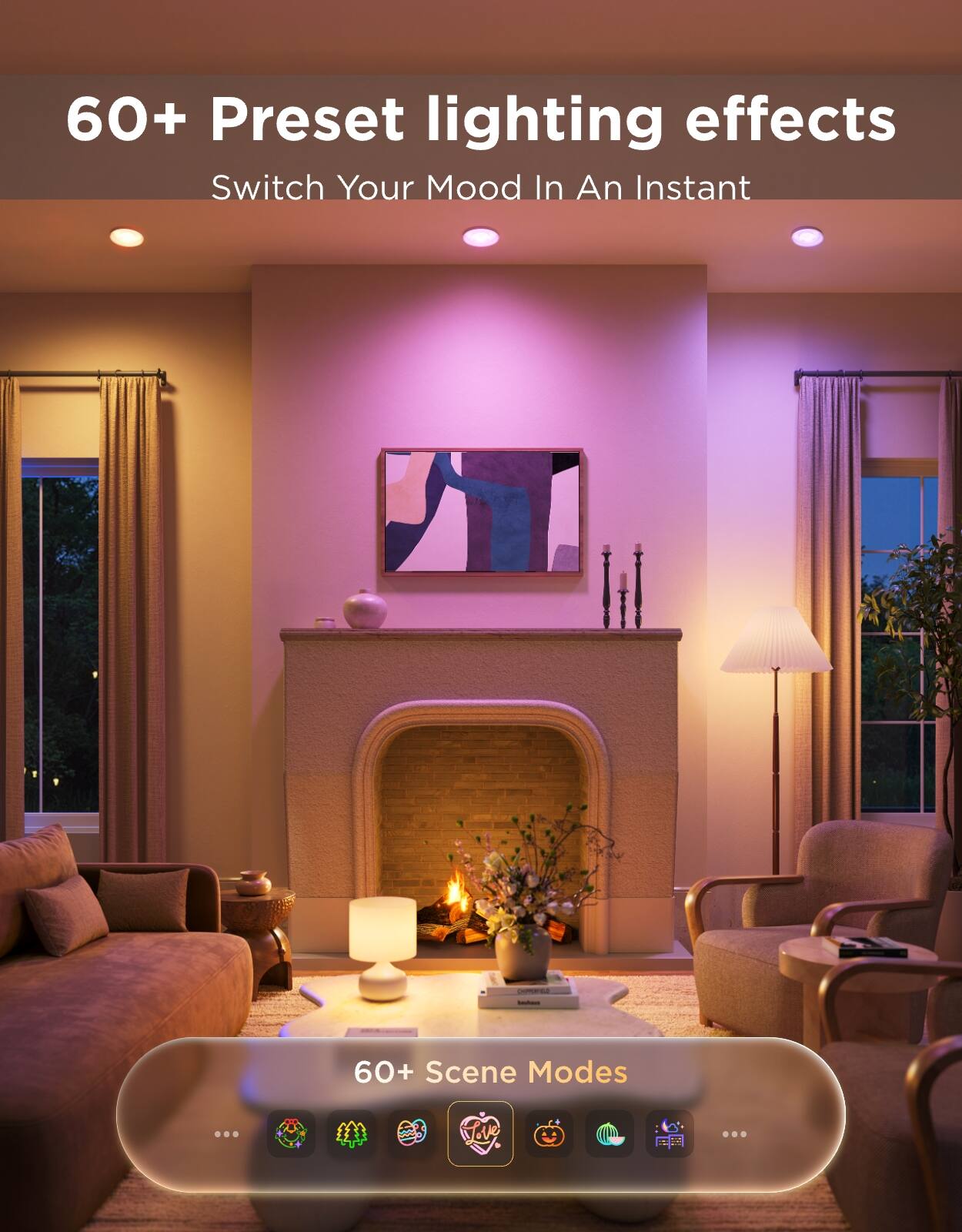 60+ Preset lighting effects  
Switch Your Mood In An Instant  

60+ Scene Modes