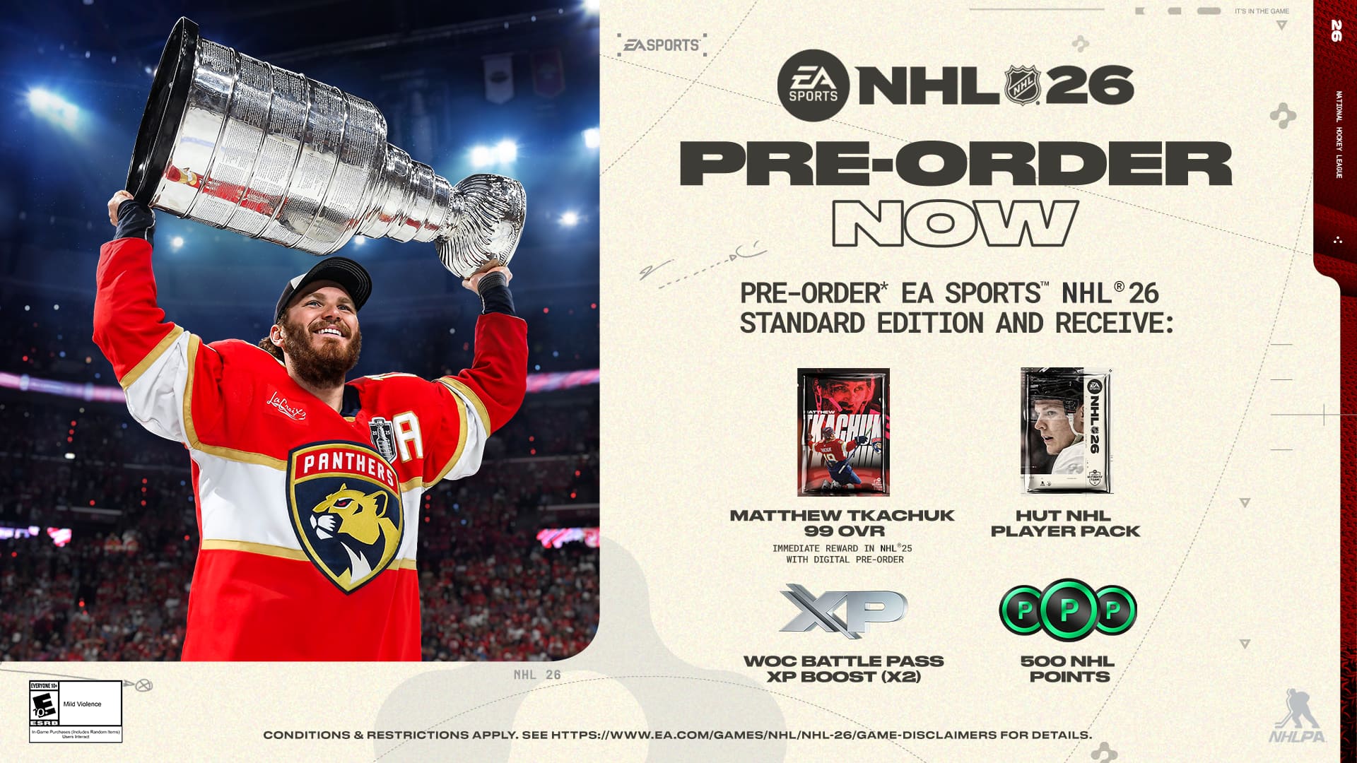Pre-order EA Sports NHL 26 Standard Edition and receive:
- A 99 OVR Player Pack featuring Matthew Tkachuk
- Immediate Reward in NHL 25 with Digital Pre-order
- 500 NHL 26 XP Boost (x2)
- 500 NHL 26 Points
Conditions & Restrictions Apply. See https://www.ea.com/games/nhl/nhl-26/game-disclaimers for details.