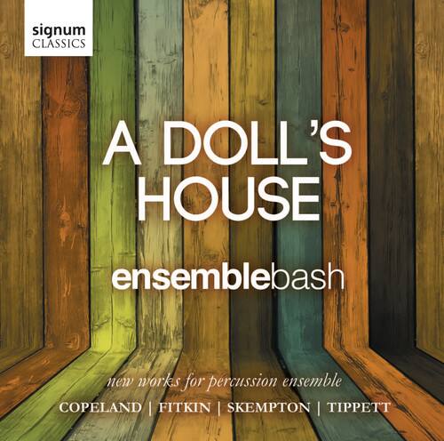 signum CLASSICS

A DOLL'S HOUSE

ensemblebash

new works for percussion ensemble

COPELAND | FITKIN | SKEMPTON | TIPPETT