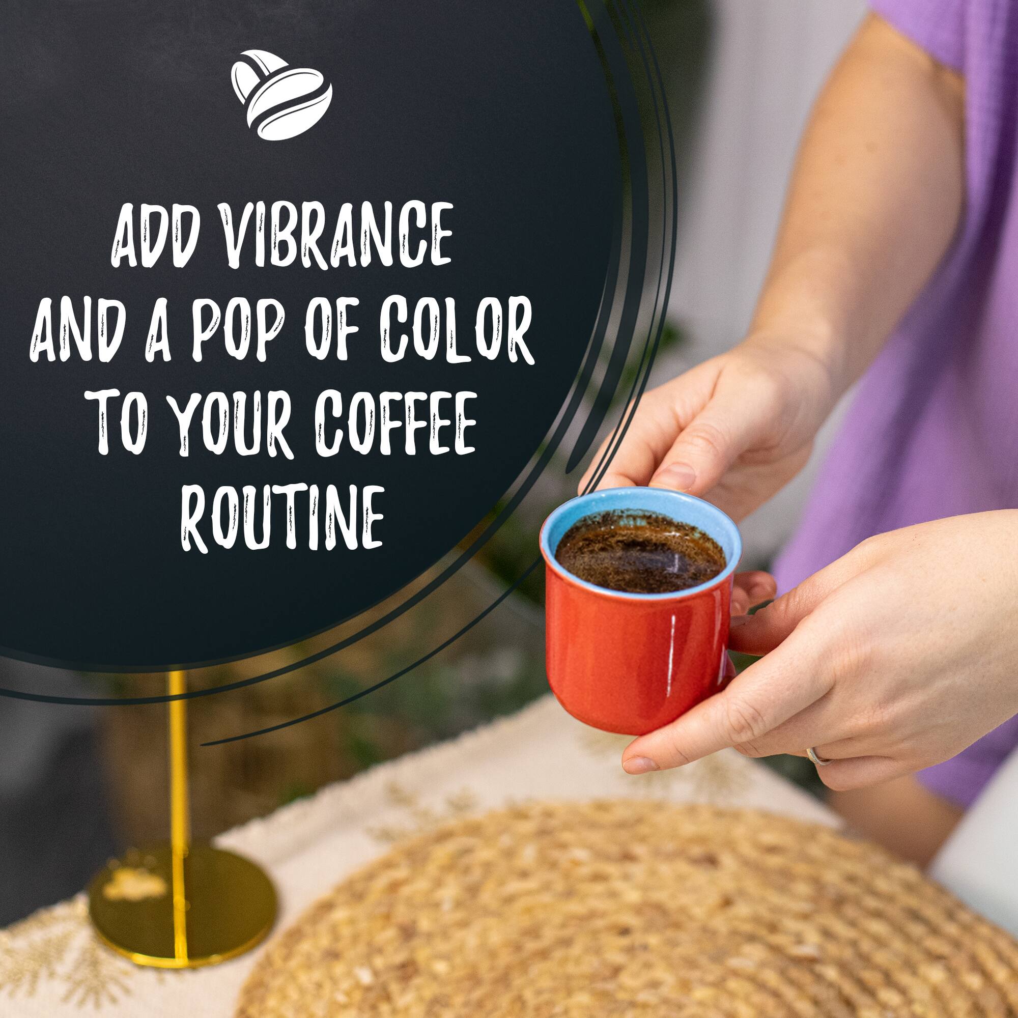 ADD VIBRANCE AND A POP OF COLOR TO YOUR COFFEE ROUTINE