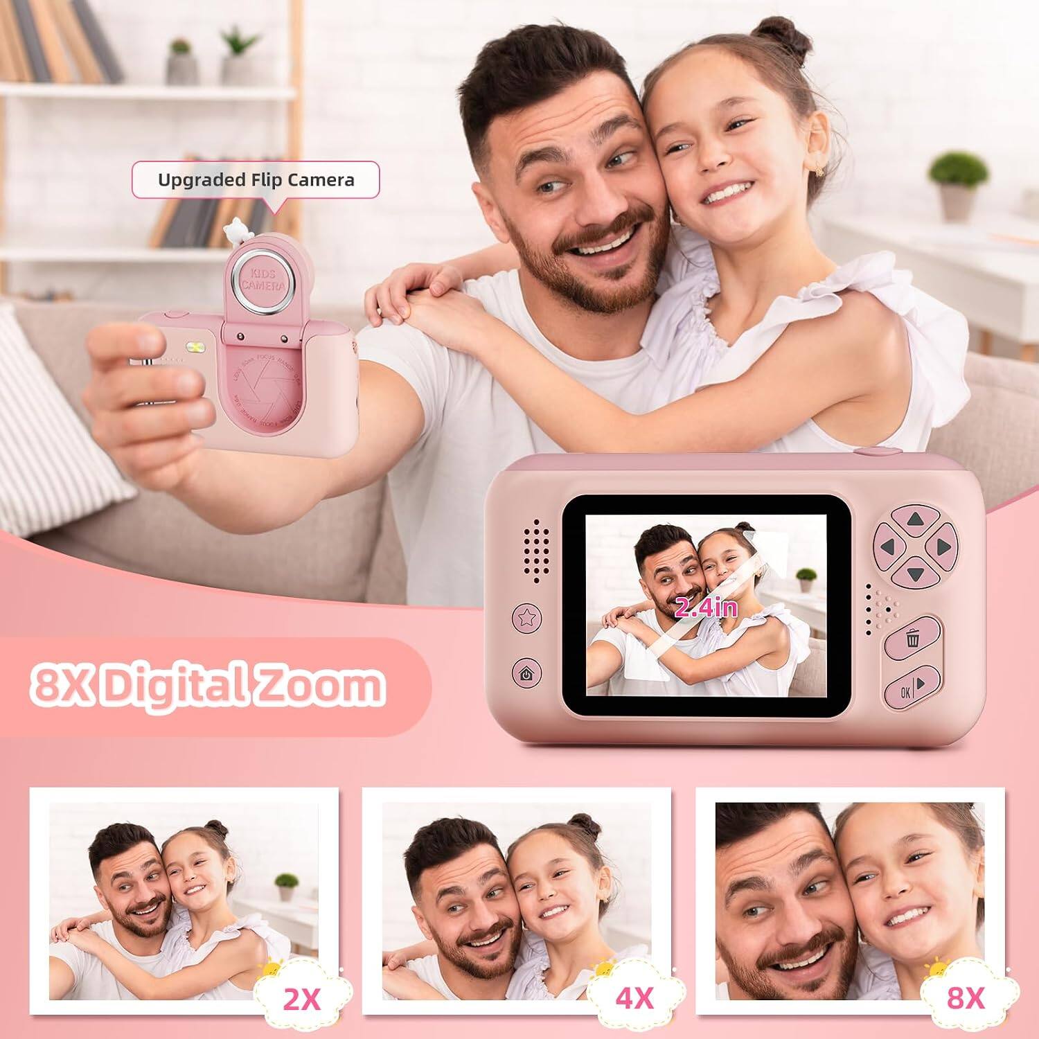 Upgraded Flip Camera

KIDS CAMERA

2.4in

8X Digital Zoom

2X

4X

8X