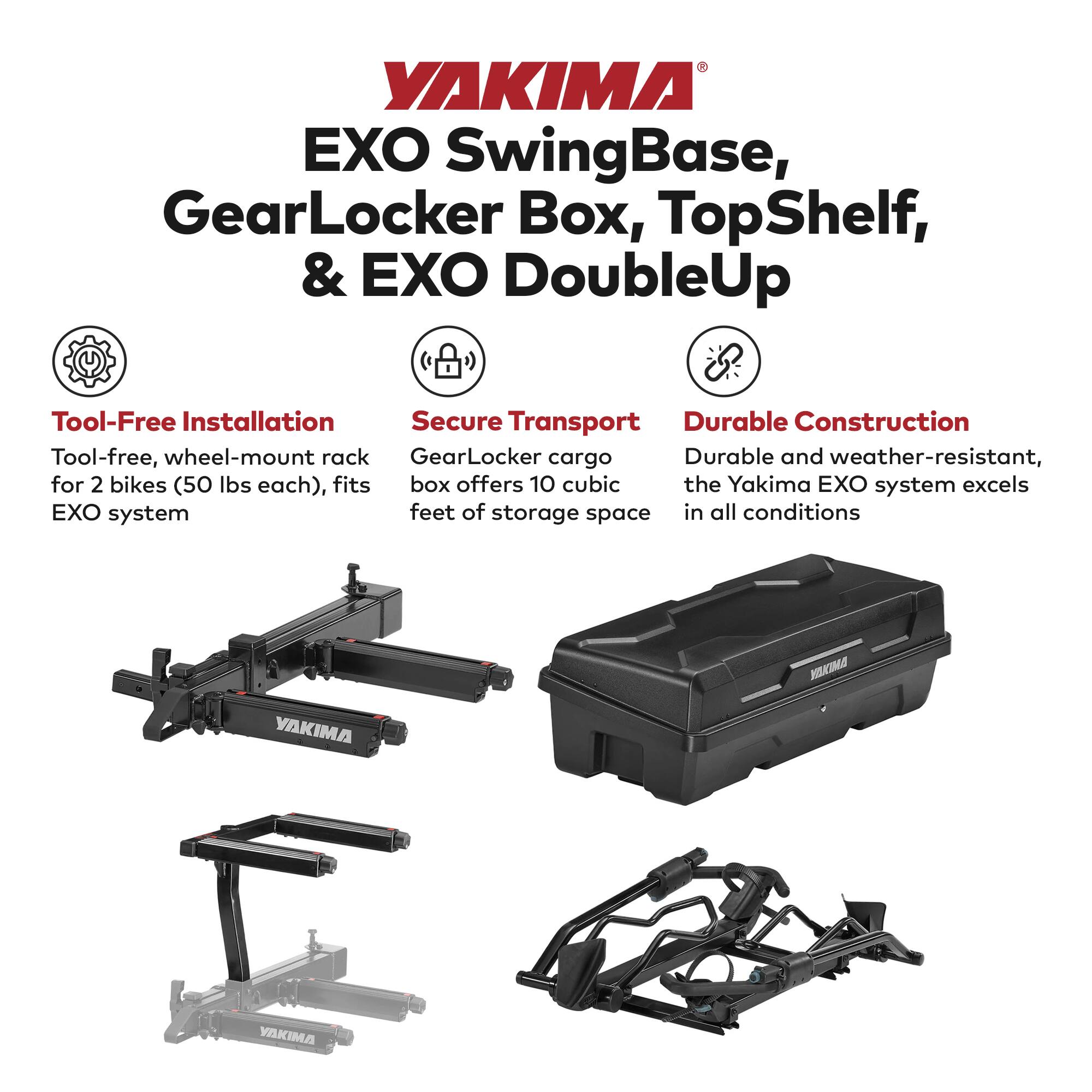 YAKIMA EXO SwingBase, GearLocker Box, TopShelf, & EXO DoubleUp

- Tool-Free Installation: Tool-free, wheel-mount rack for 2 bikes (50 lbs each), fits EXO system
- Secure Transport: GearLocker cargo box offers 10 cubic feet of storage space
- Durable Construction: Durable and weather-resistant, the Yakima EXO system excels in all conditions