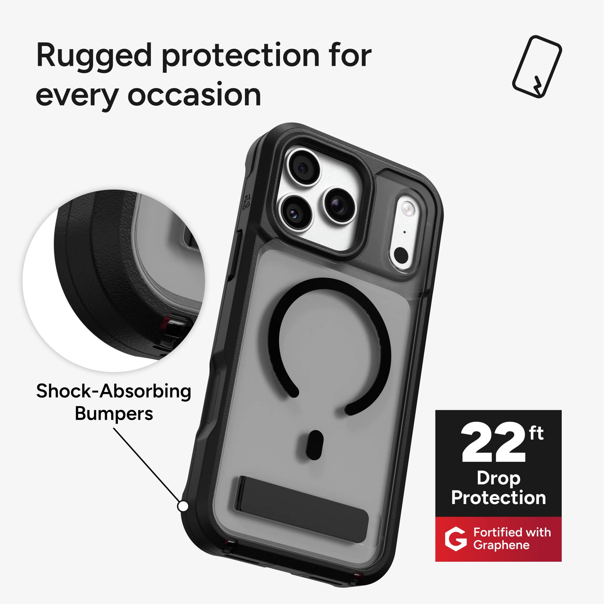 Rugged protection for every occasion

Shock-Absorbing Bumpers

22 ft Drop Protection

Fortified with Graphene