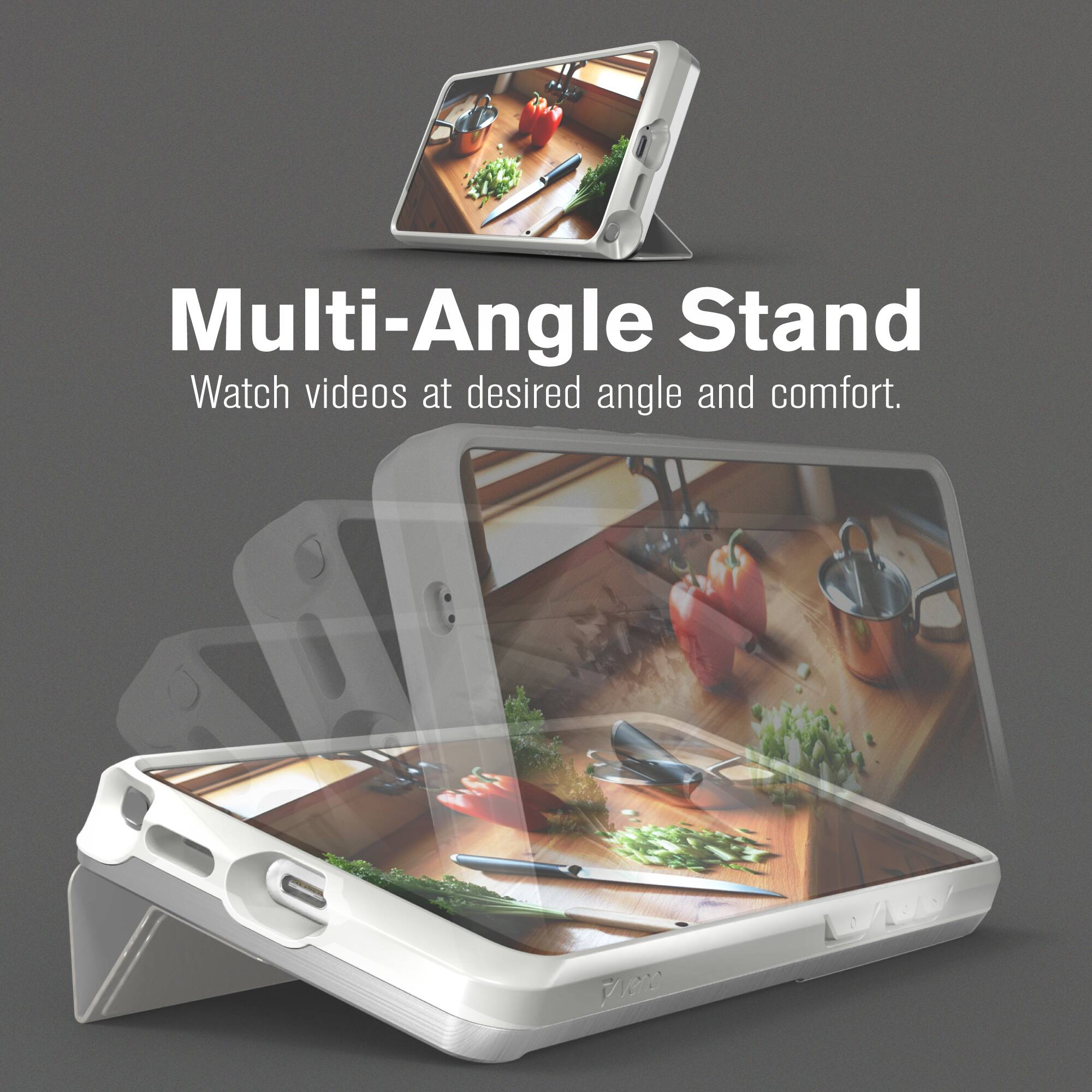 Multi-Angle Stand  
Watch videos at desired angle and comfort.