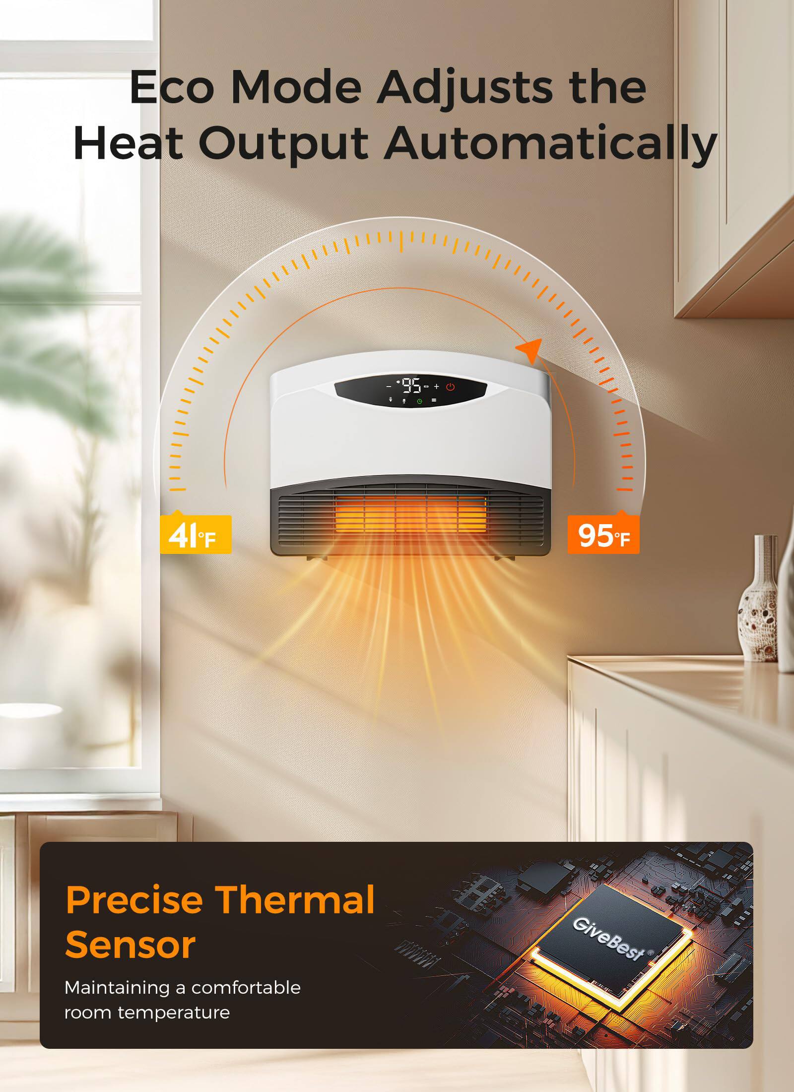 Eco Mode Adjusts the Heat Output Automatically

Precise Thermal Sensor  
Maintaining a comfortable room temperature