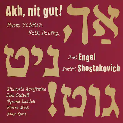 Akh, nit gut!
From Yiddish Folk Poetry
Joel Engel
Dmitri Shostakovich
Elizaveta Agrafenina
Sara Gutvill
Tyrone Landau
Pierre Mak
Jaap Kooi
